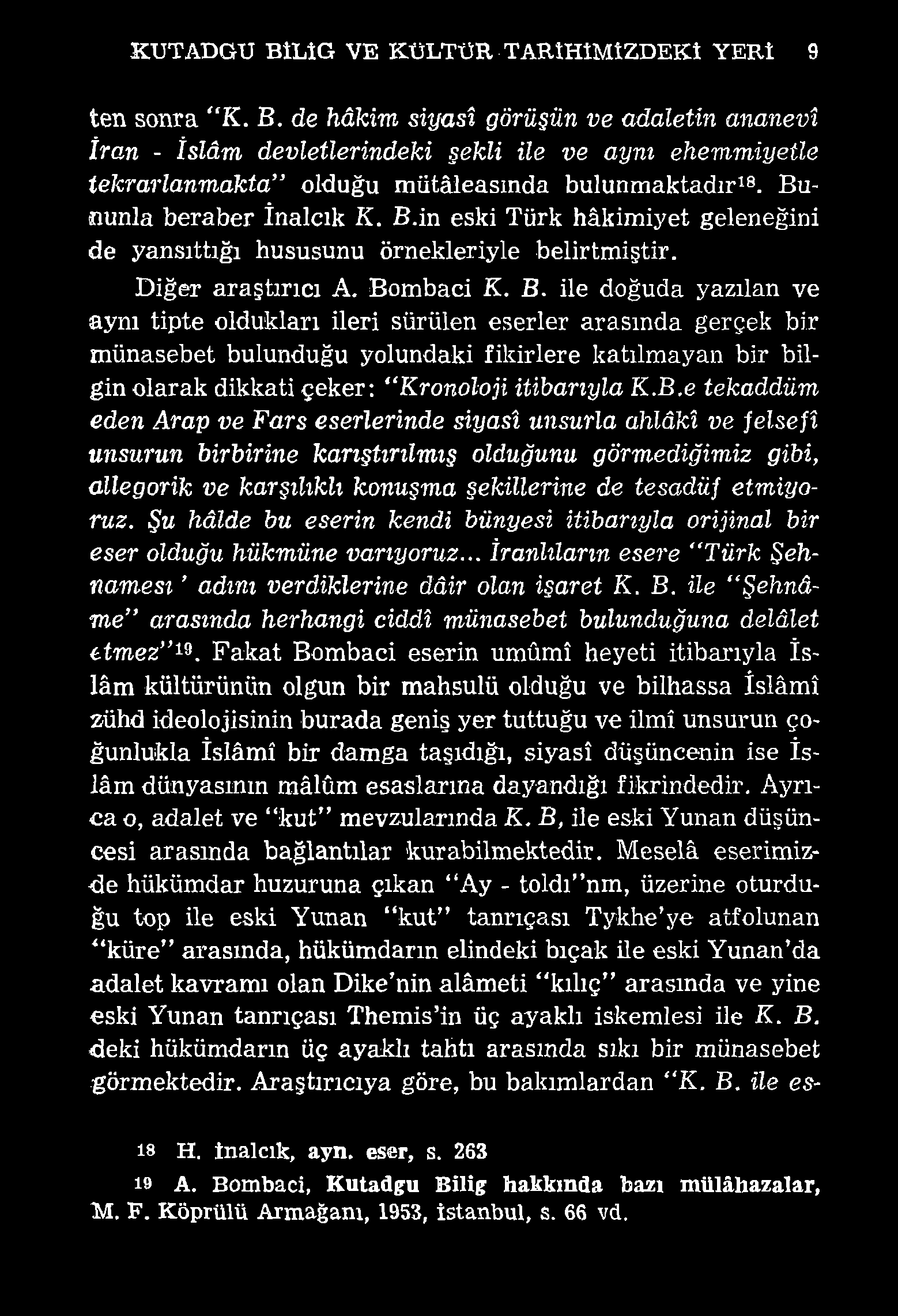 KUTADGTJ BtLİG VE KÜLTÜR TARİHİMİZDEKİ YERİ 9 ten sonra K. B. de hâkim siyasî görüşün ve adaletin ananevi İran - İslâm devletlerindeki şekli ile ve aynı ehemmiyetle tekrarlanmakta olduğu mütâleasında bulunmaktadır18.