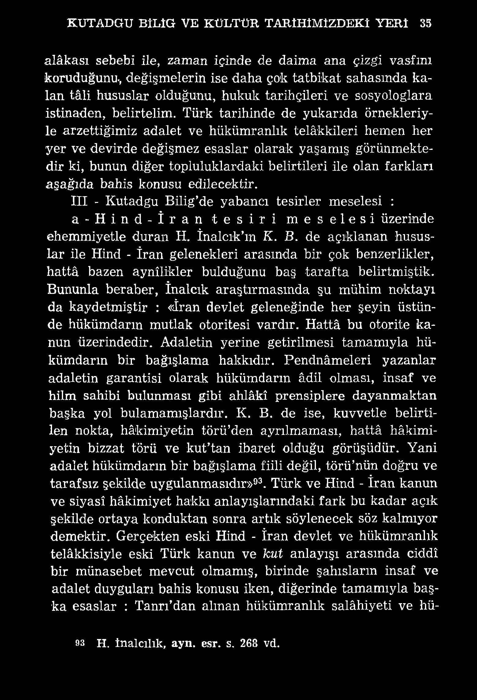 KUTADGU BİLİG VE KÜLTÜR TARİHİMİZDEKİ YERİ 35 alâkası sebebi ile, zaman içinde de daima ana çizgi vasfını koruduğunu-, değişmelerin ise daha çok tatbikat sahasında kalan tâli hususlar olduğunu, hukuk