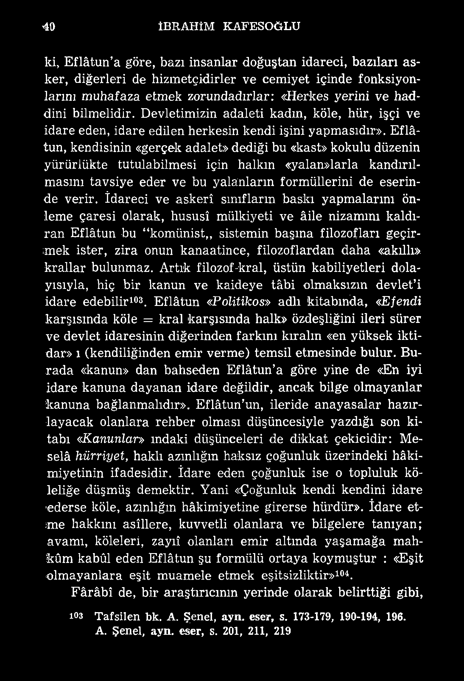 40 İBRAHİM KAFESOĞLU ki, Eflâtun a göre, bazı insanlar doğuştan idareci, bazıları asker, diğerleri de hizmetçidirler ve cem iyet içinde fonksiyonlarını muhafaza etmek zorundadırlar: «Herkes yerini ve