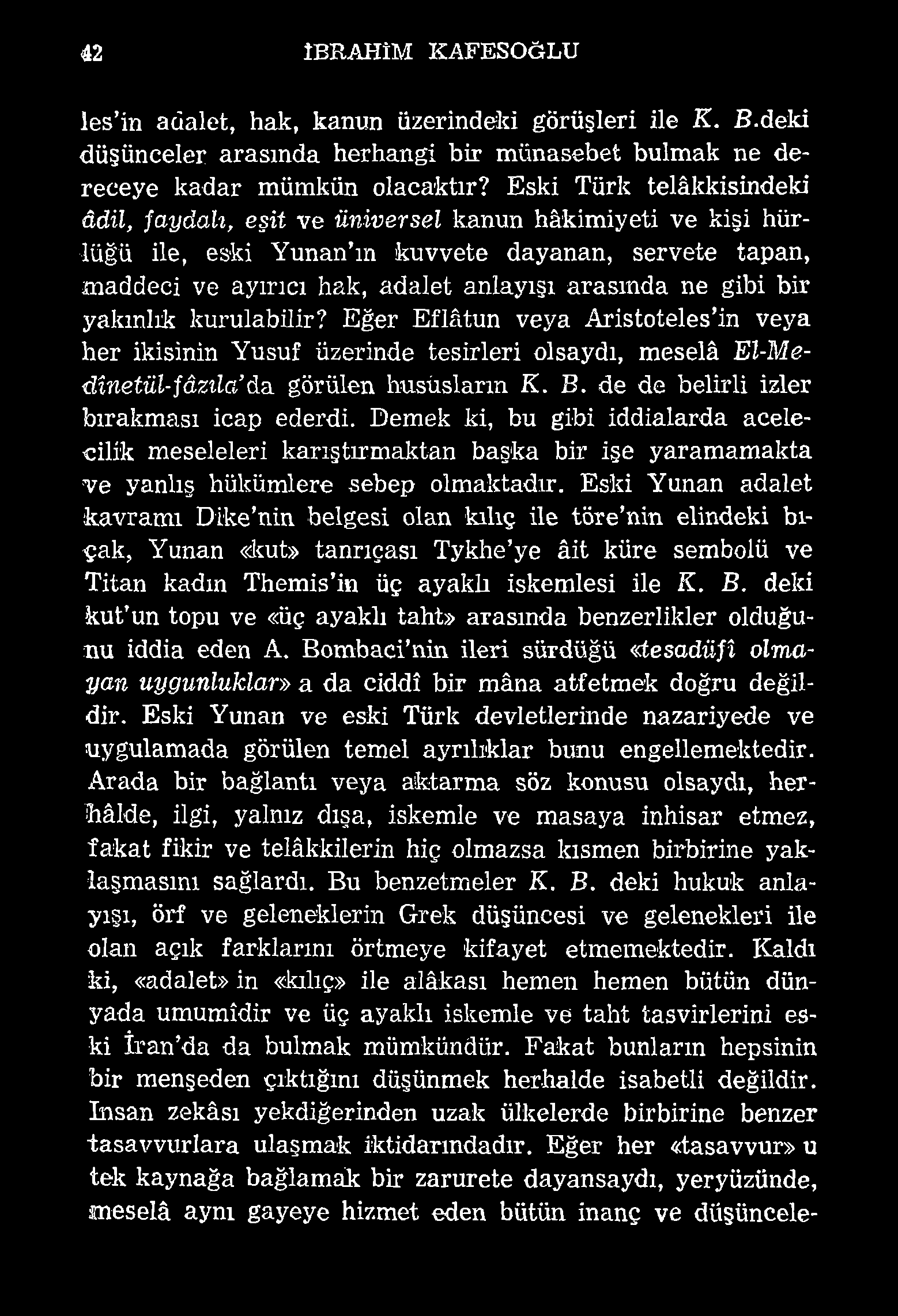 42 İBRAHİM KAFESOĞLU les in adalet, hak, kanun üzerindeki görüşleri ile K. B.deki düşünceler arasında herhangi bir münasebet bulmak ne dereceye kadar mümkün olacaktır?