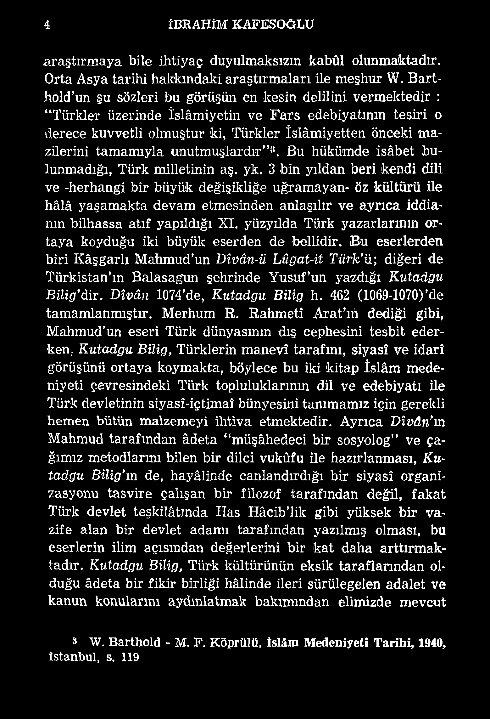 4 İBRAHİM KAFESOĞLU araştırmaya bile ihtiyaç duyulmaksızm kabûl olunmaktadır. Orta Asya tarihi hakkındaki araştırmaları ile meşhur W.