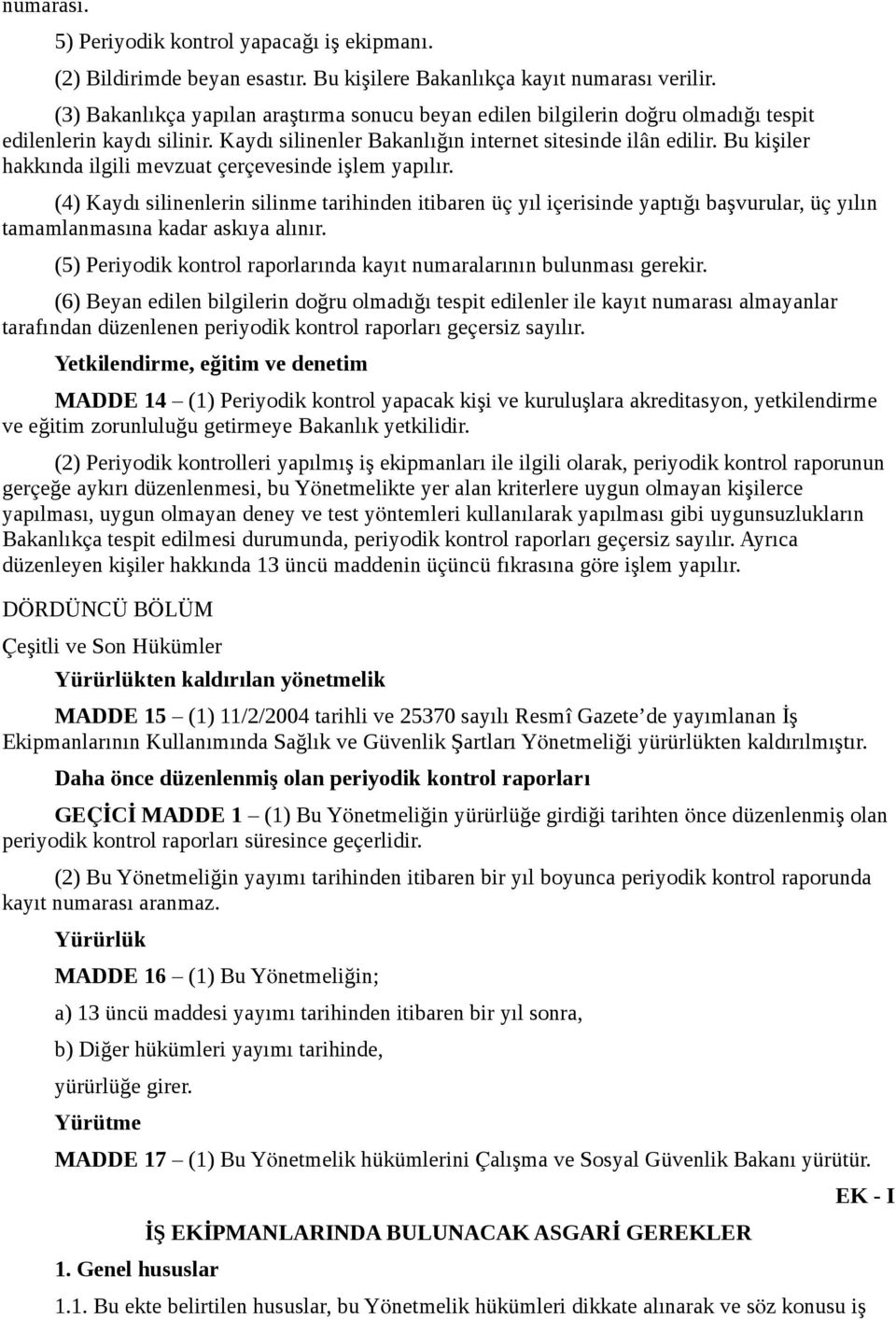 Bu kişiler hakkında ilgili mevzuat çerçevesinde işlem yapılır. (4) Kaydı silinenlerin silinme tarihinden itibaren üç yıl içerisinde yaptığı başvurular, üç yılın tamamlanmasına kadar askıya alınır.