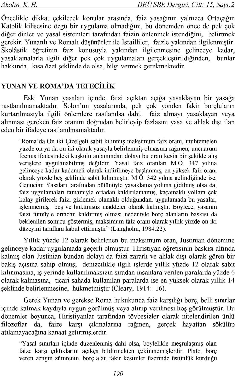 dinler ve yasal sistemleri tarafından faizin önlenmek istendiğini, belirtmek gerekir. Yunanlı ve Romalı düşünürler ile İsrailliler, faizle yakından ilgilenmiştir.