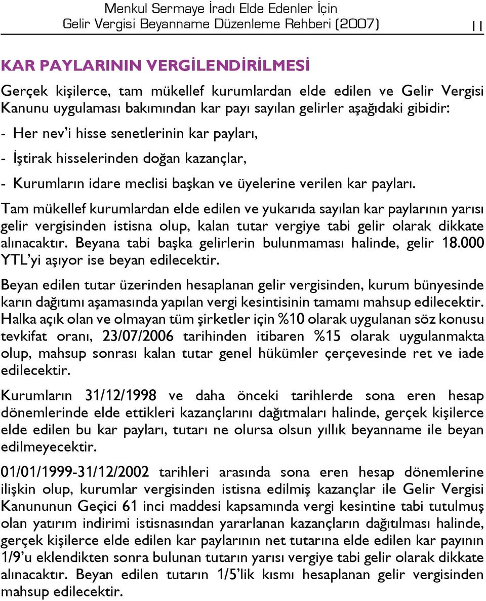 üyelerine verilen kar payları. Tam mükellef kurumlardan elde edilen ve yukarıda sayılan kar paylarının yarısı gelir vergisinden istisna olup, kalan tutar vergiye tabi gelir olarak dikkate alınacaktır.