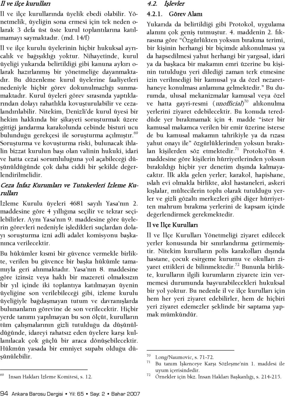 Nihayetinde, kurul üyelişi yukarıda belirtildişi gibi kanuna aykırı o- larak hazırlanmış bir yönetmelişe dayanmaktadır.