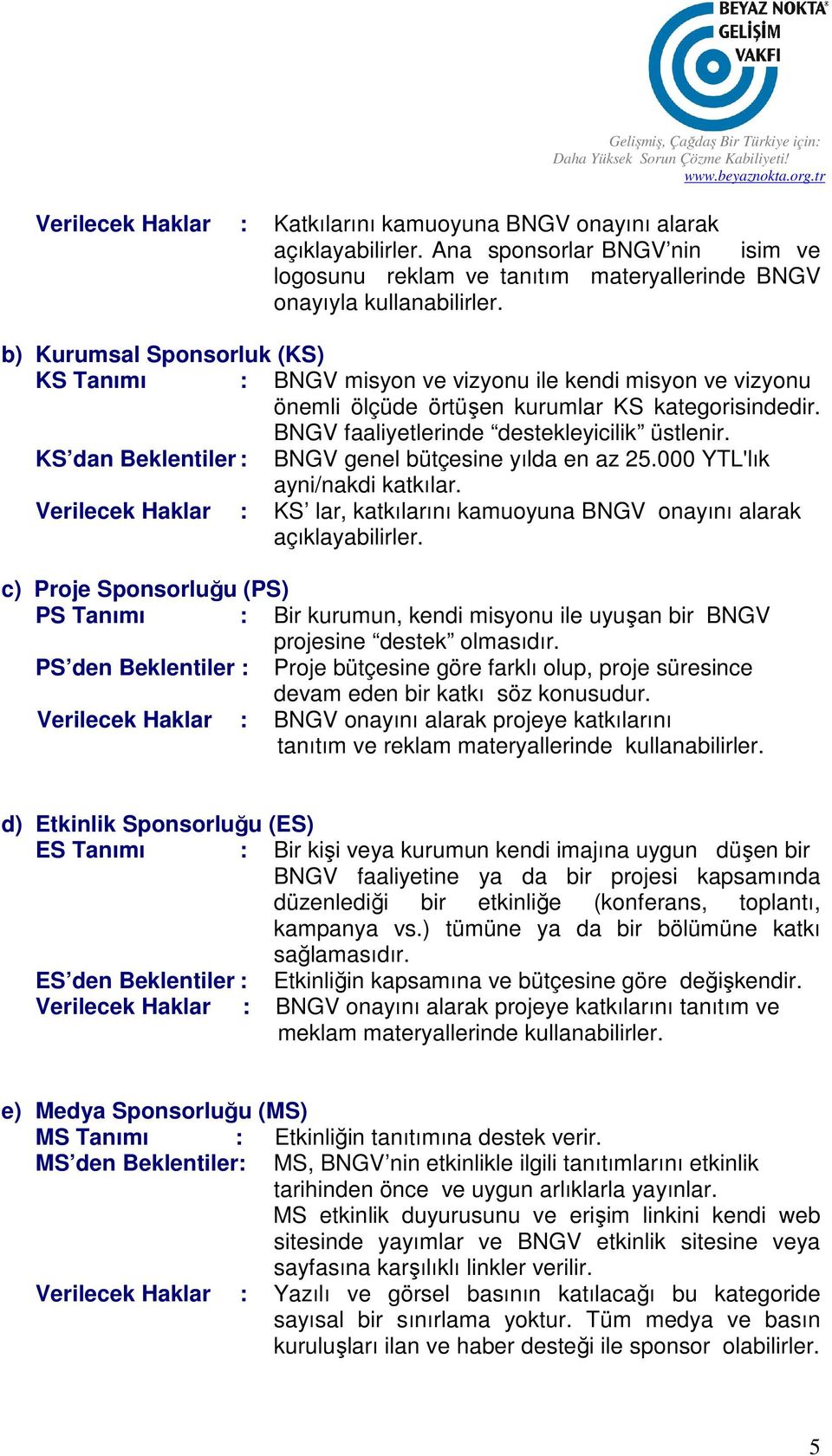 KS dan Beklentiler : BNGV genel bütçesine yılda en az 25.000 YTL'lık ayni/nakdi katkılar. Verilecek Haklar : KS lar, katkılarını kamuoyuna BNGV onayını alarak açıklayabilirler.