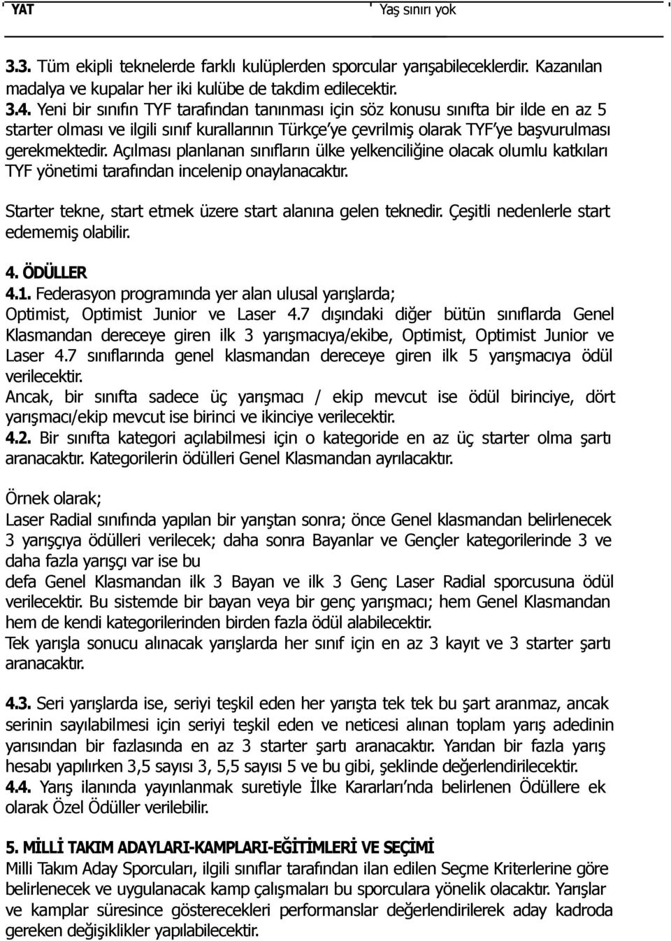 Açılması planlanan sınıfların ülke yelkenciliğine olacak olumlu katkıları TYF yönetimi tarafından incelenip onaylanacaktır. Starter tekne, start etmek üzere start alanına gelen teknedir.