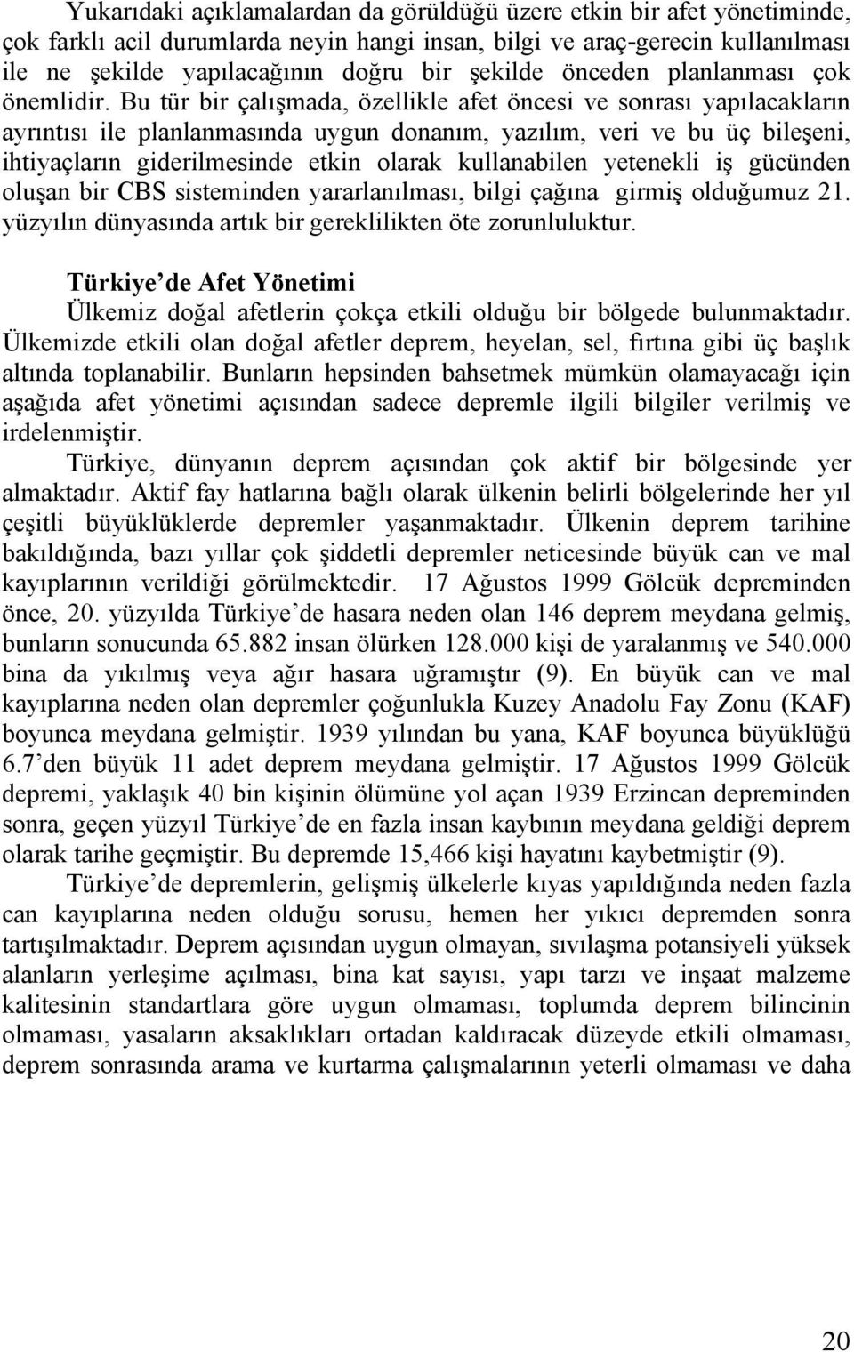 Bu tür bir çalışmada, özellikle afet öncesi ve sonrası yapılacakların ayrıntısı ile planlanmasında uygun donanım, yazılım, veri ve bu üç bileşeni, ihtiyaçların giderilmesinde etkin olarak