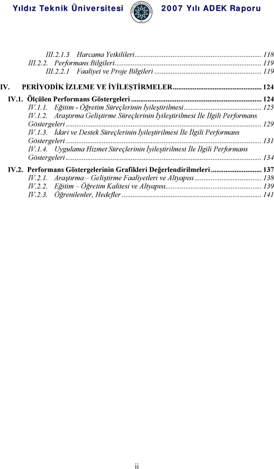 İdari ve Destek Süreçlerinin İyileştirilmesi İle İlgili Performans Göstergeleri... 131 IV.1.4. Uygulama Hizmet Süreçlerinin İyileştirilmesi İle İlgili Performans Göstergeleri... 134 IV.2.