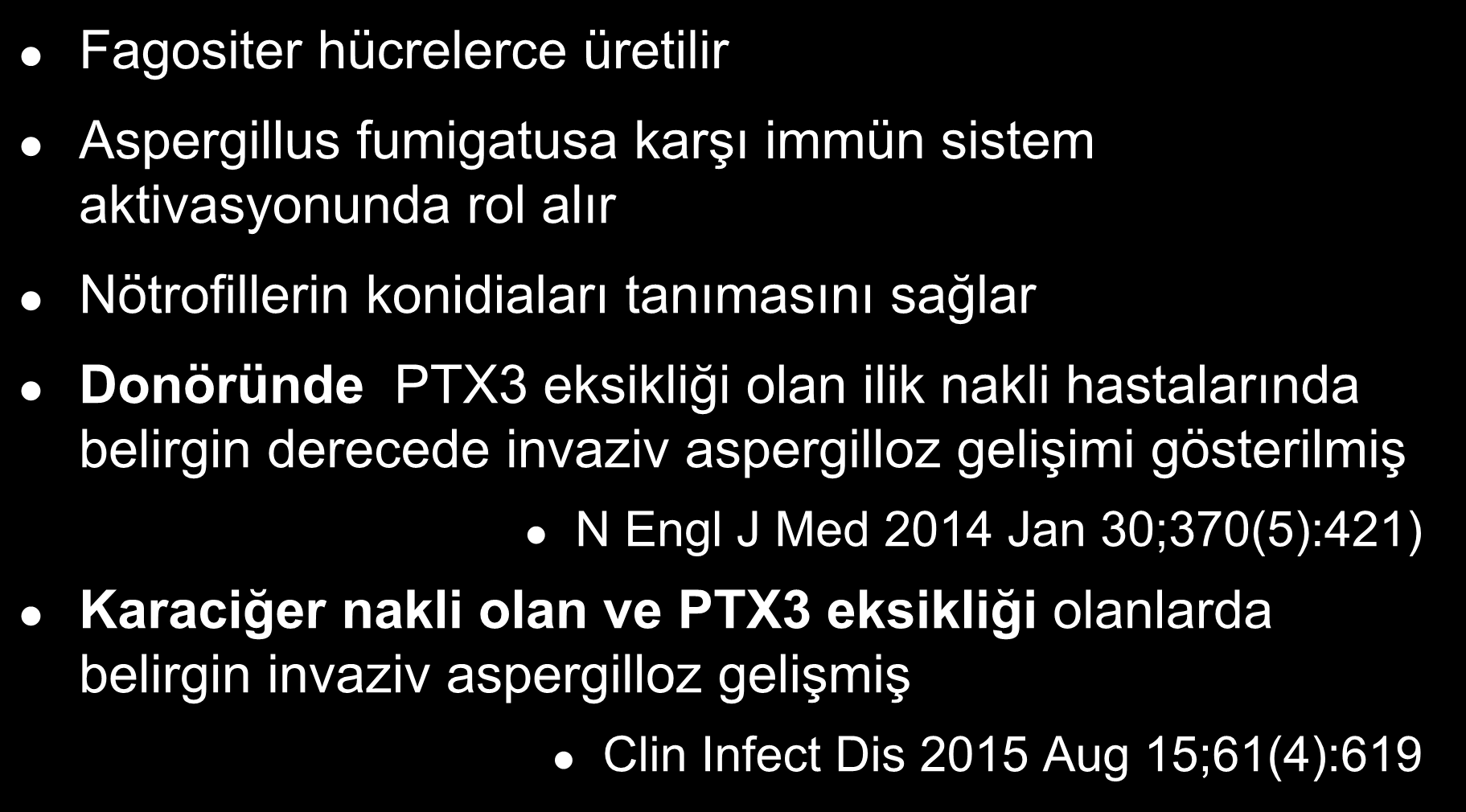 Pentraxin 3 (PTX 3) eksikliği / mutasyonu Fagositer hücrelerce üretilir Aspergillus fumigatusa karşı immün sistem aktivasyonunda rol alır Nötrofillerin konidiaları tanımasını sağlar Donöründe PTX3