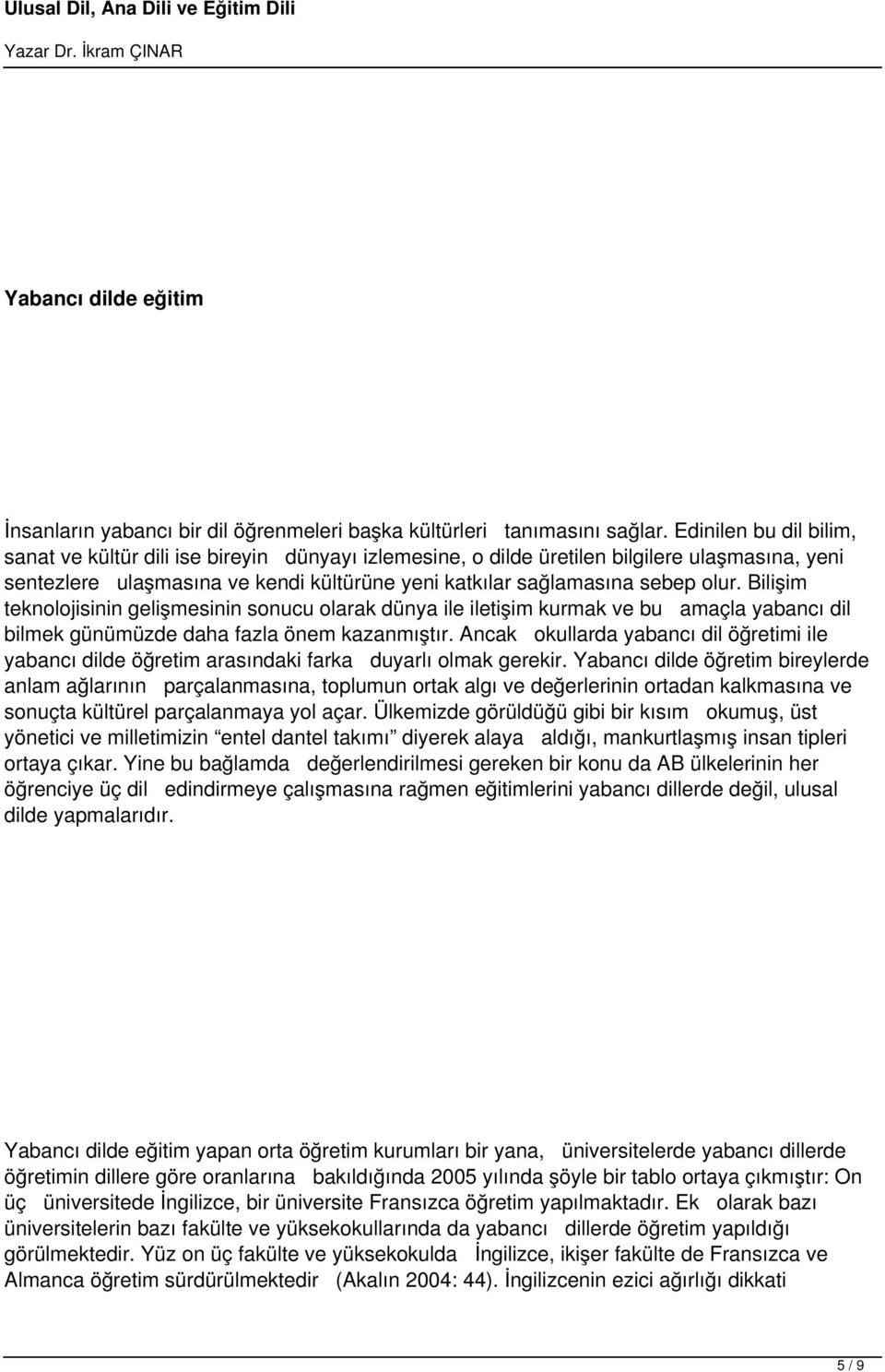 Bilişim teknolojisinin gelişmesinin sonucu olarak dünya ile iletişim kurmak ve bu amaçla yabancı dil bilmek günümüzde daha fazla önem kazanmıştır.