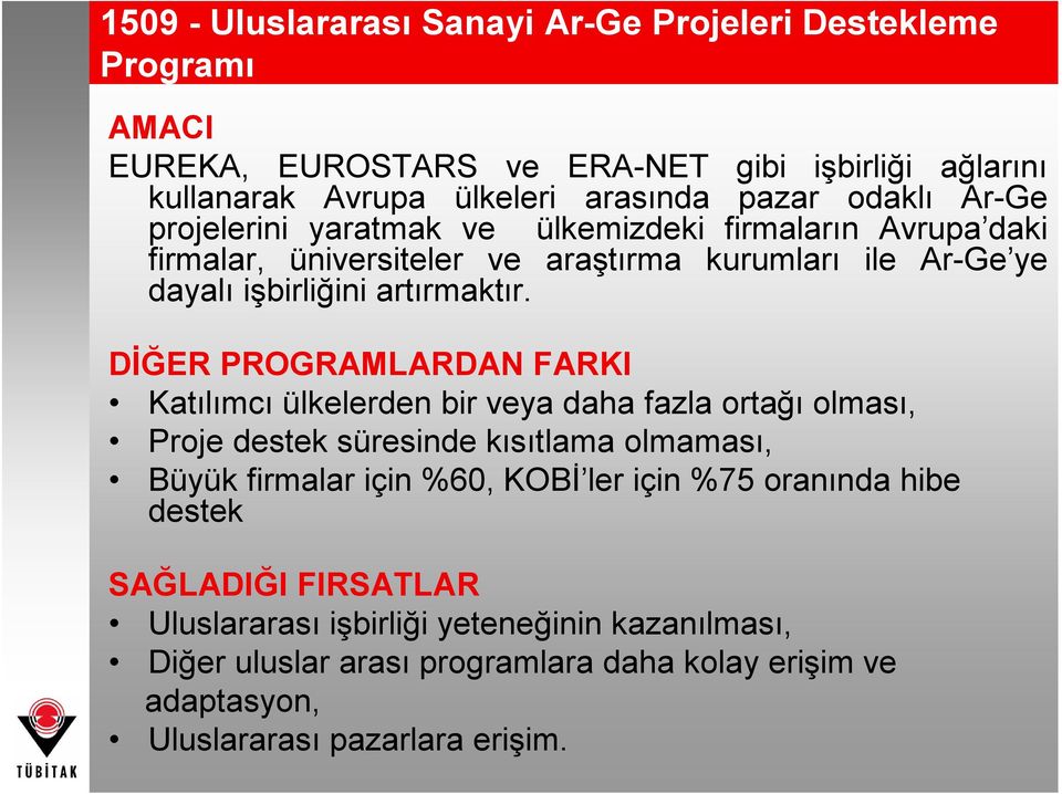 DİĞER PROGRAMLARDAN FARKI Katılımcı ülkelerden bir veya daha fazla ortağı olması, Proje destek süresinde kısıtlama olmaması, Büyük firmalar için %60, KOBİ ler için %75