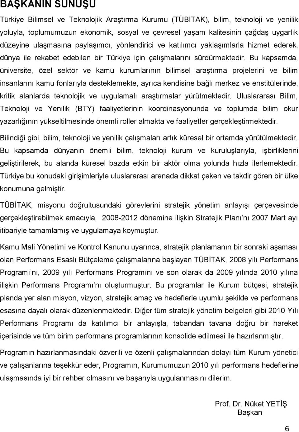 Bu kapsamda, üniversite, özel sektör ve kamu kurumlarının bilimsel araştırma projelerini ve bilim insanlarını kamu fonlarıyla desteklemekte, ayrıca kendisine bağlı merkez ve enstitülerinde, kritik