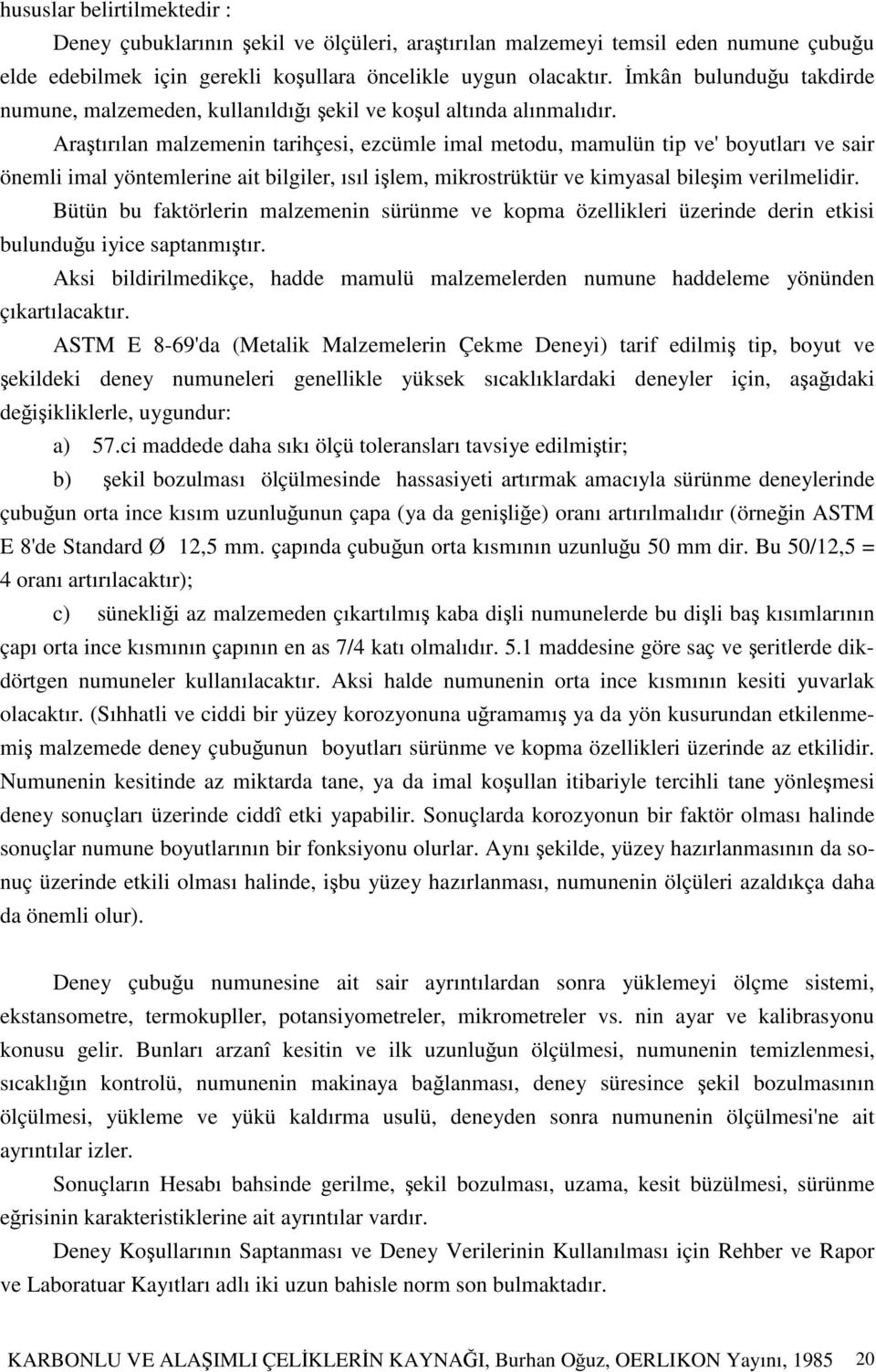 Aratırılan malzemenin tarihçesi, ezcümle imal metodu, mamulün tip ve' boyutları ve sair önemli imal yöntemlerine ait bilgiler, ısıl ilem, mikrostrüktür ve kimyasal bileim verilmelidir.