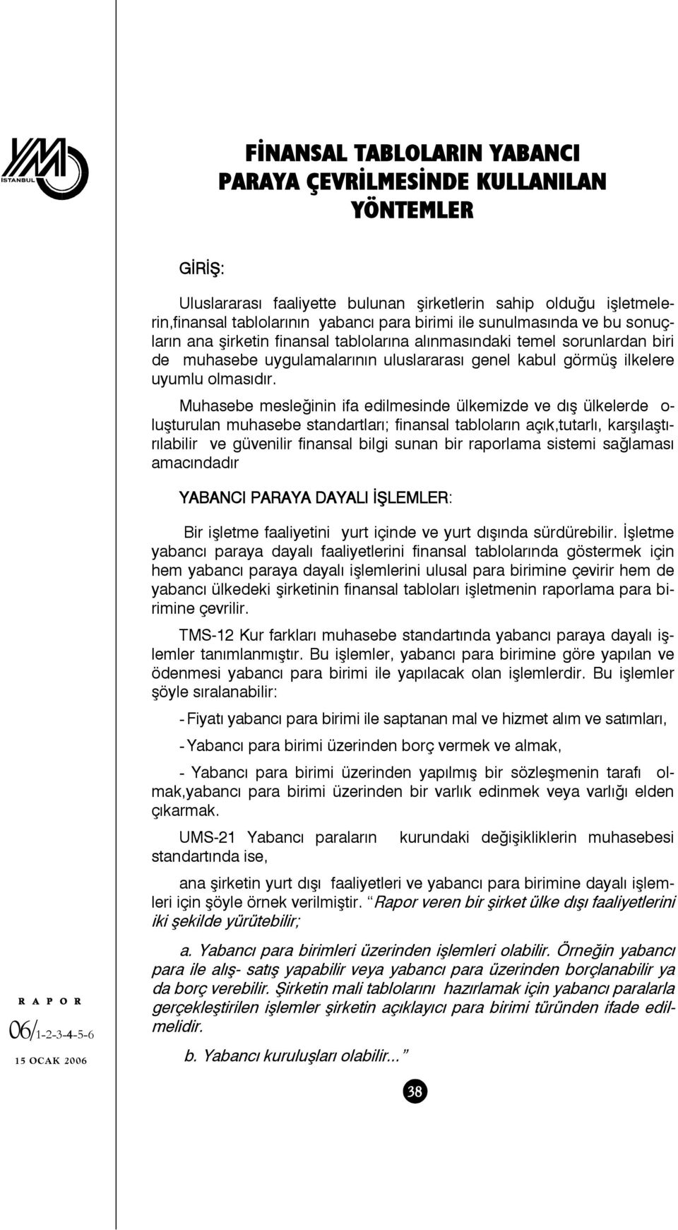 Muhasebe mesleğinin ifa edilmesinde ülkemizde ve dış ülkelerde o- luşturulan muhasebe standartları; finansal tabloların açık,tutarlı, karşılaştırılabilir ve güvenilir finansal bilgi sunan bir