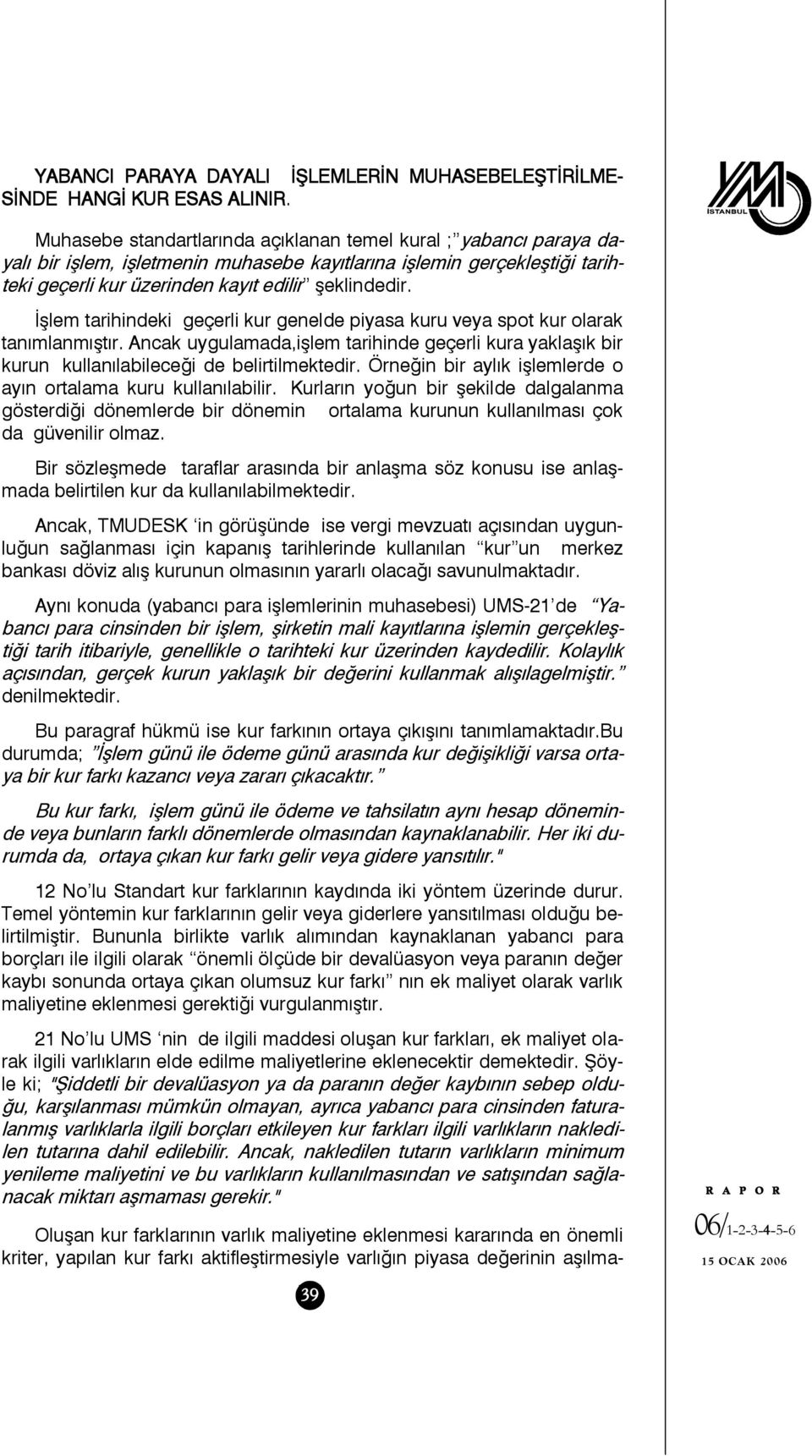 İşlem tarihindeki geçerli kur genelde piyasa kuru veya spot kur olarak tanımlanmıştır. Ancak uygulamada,işlem tarihinde geçerli kura yaklaşık bir kurun kullanılabileceği de belirtilmektedir.