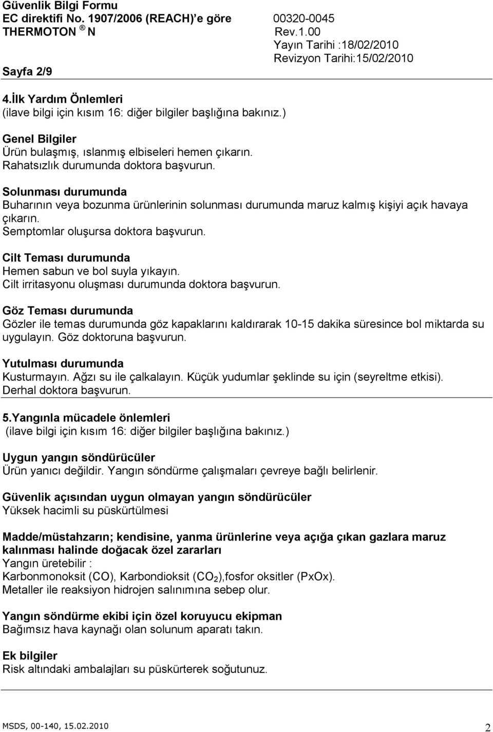 Cilt Teması durumunda Hemen sabun ve bol suyla yıkayın. Cilt irritasyonu oluşması durumunda doktora başvurun.