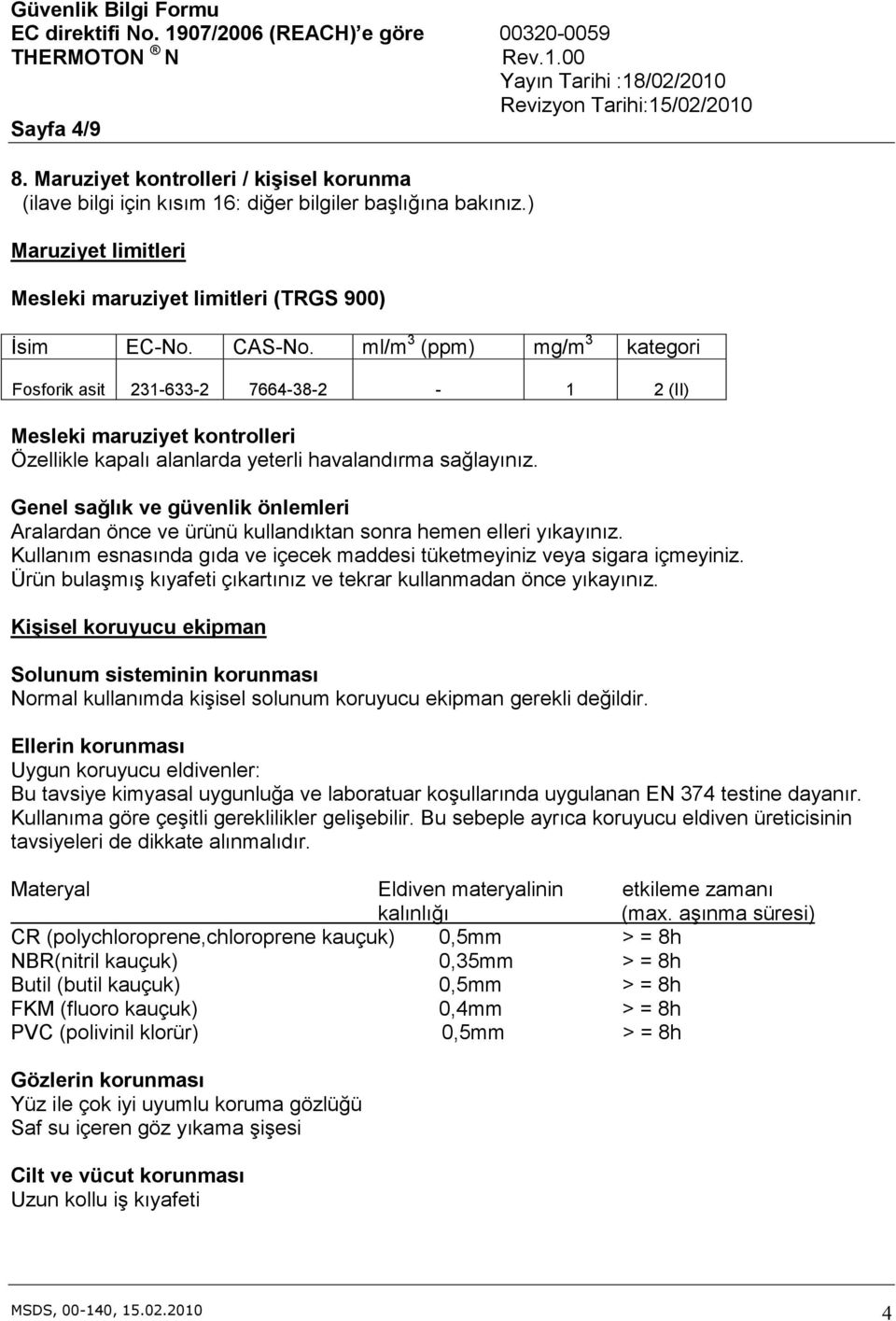 Genel sağlık ve güvenlik önlemleri Aralardan önce ve ürünü kullandıktan sonra hemen elleri yıkayınız. Kullanım esnasında gıda ve içecek maddesi tüketmeyiniz veya sigara içmeyiniz.