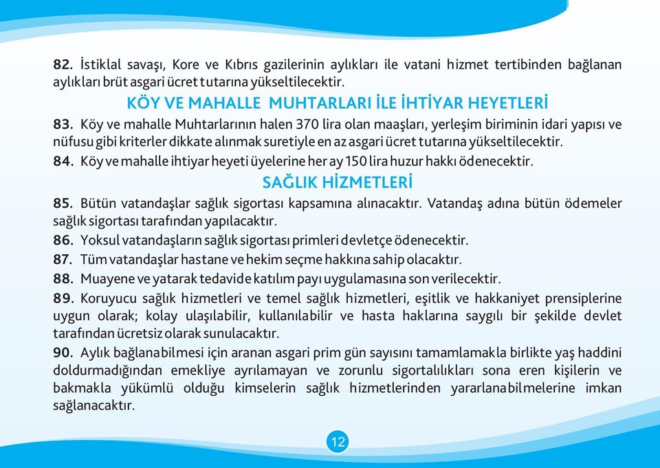 Köy ve mahalle Muhtarlarının halen 370 lira olan maaşları, yerleşim biriminin idari yapısı ve nüfusu gibi kriterler dikkate alınmak suretiyle en az asgari ücret tutarına yükseltilecektir. 84.