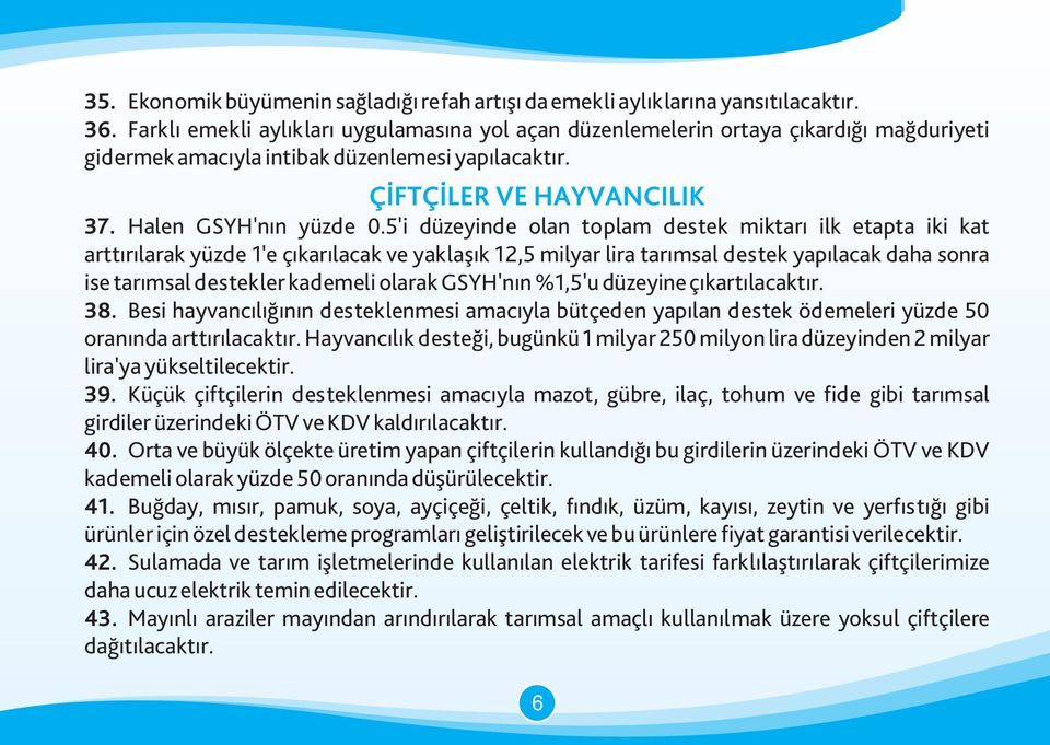 5'i düzeyinde olan toplam destek miktarı ilk etapta iki kat arttırılarak yüzde 1'e çıkarılacak ve yaklaşık 12,5 milyar lira tarımsal destek yapılacak daha sonra ise tarımsal destekler kademeli olarak