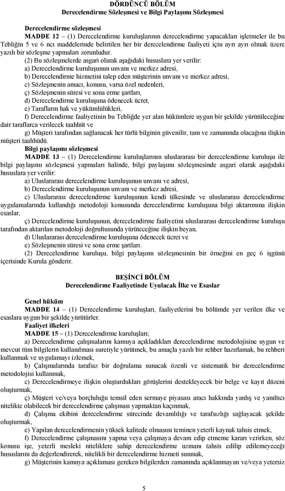 (2) Bu sözleşmelerde asgari olarak aşağıdaki hususlara yer verilir: a) Derecelendirme kuruluşunun unvanı ve merkez adresi, b) Derecelendirme hizmetini talep eden müşterinin unvanı ve merkez adresi,