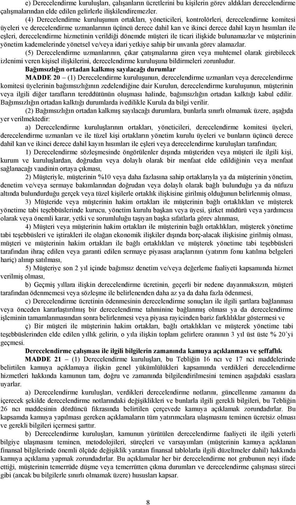 ile eşleri, derecelendirme hizmetinin verildiği dönemde müşteri ile ticari ilişkide bulunamazlar ve müşterinin yönetim kademelerinde yönetsel ve/veya idari yetkiye sahip bir unvanla görev alamazlar.