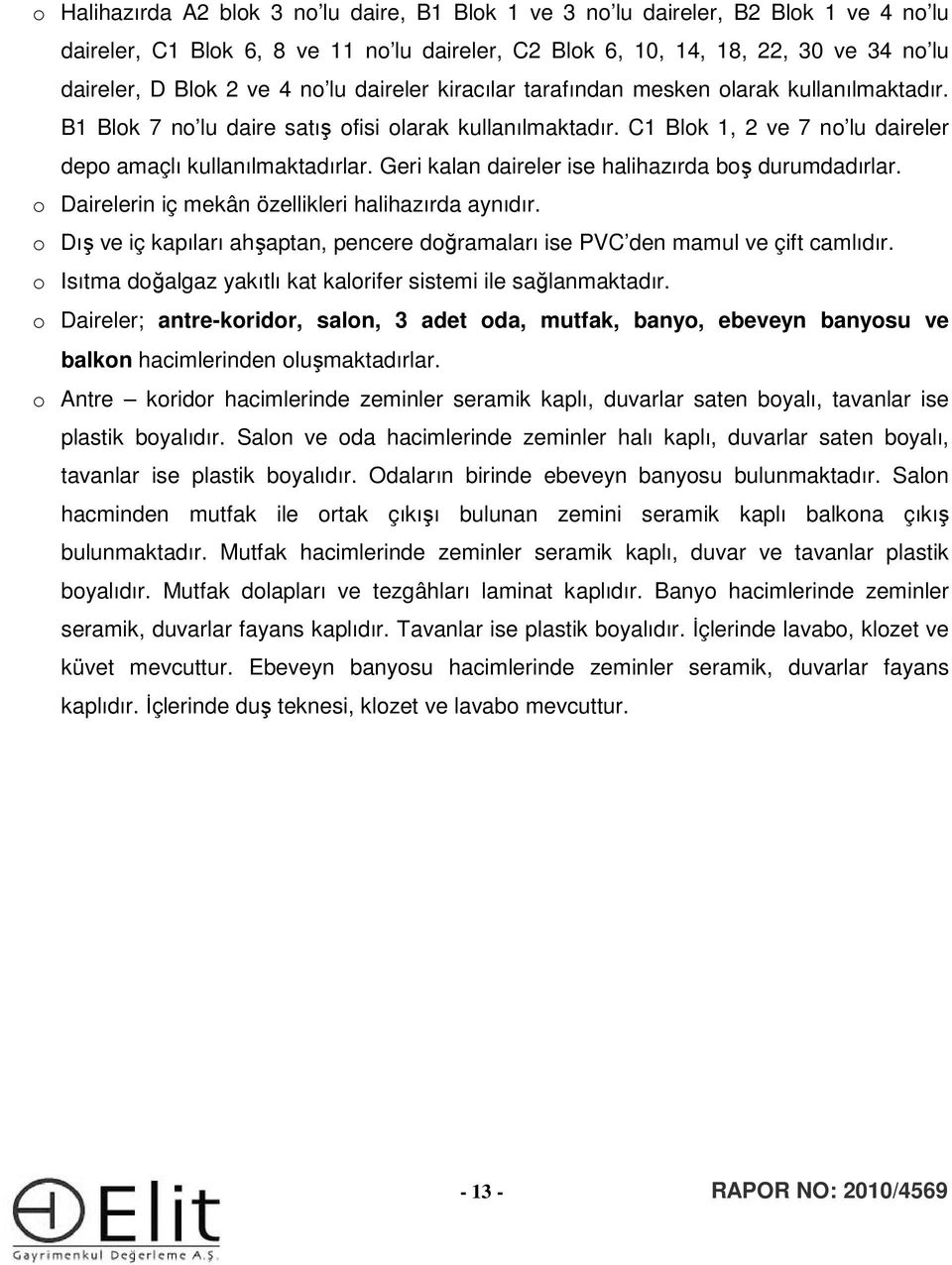 Geri kalan daireler ise halihazırda boş durumdadırlar. o Dairelerin iç mekân özellikleri halihazırda aynıdır. o Dış ve iç kapıları ahşaptan, pencere doğramaları ise PVC den mamul ve çift camlıdır.