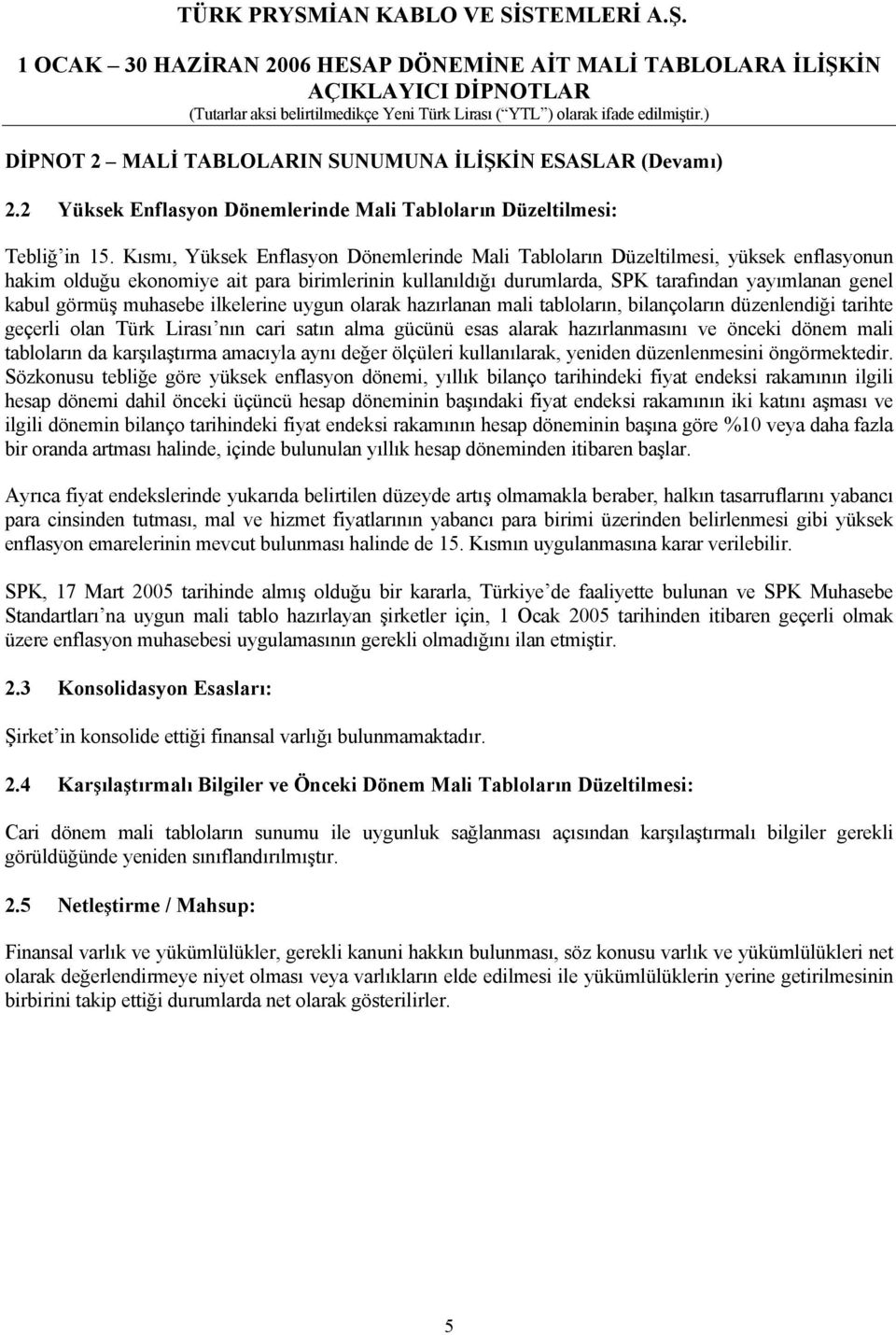 görmüş muhasebe ilkelerine uygun olarak hazırlanan mali tabloların, bilançoların düzenlendiği tarihte geçerli olan Türk Lirası nın cari satın alma gücünü esas alarak hazırlanmasını ve önceki dönem