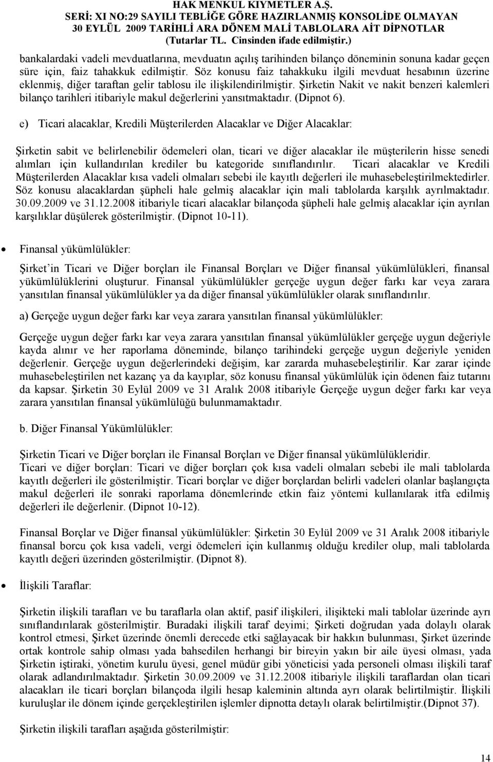 Şirketin Nakit ve nakit benzeri kalemleri bilanço tarihleri itibariyle makul değerlerini yansıtmaktadır. (Dipnot 6).