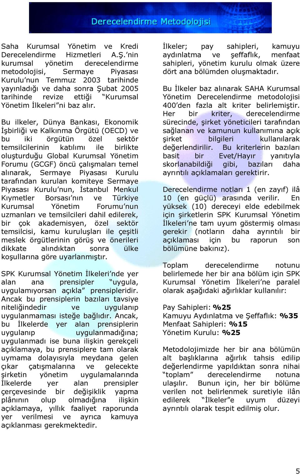 Bu ilkeler, Dünya Bankası, Ekonomik İşbirliği ve Kalkınma Örgütü (OECD) ve bu iki örgütün özel sektör temsilcilerinin katılımı ile birlikte oluşturduğu Global Kurumsal Yönetim Forumu (GCGF) öncü