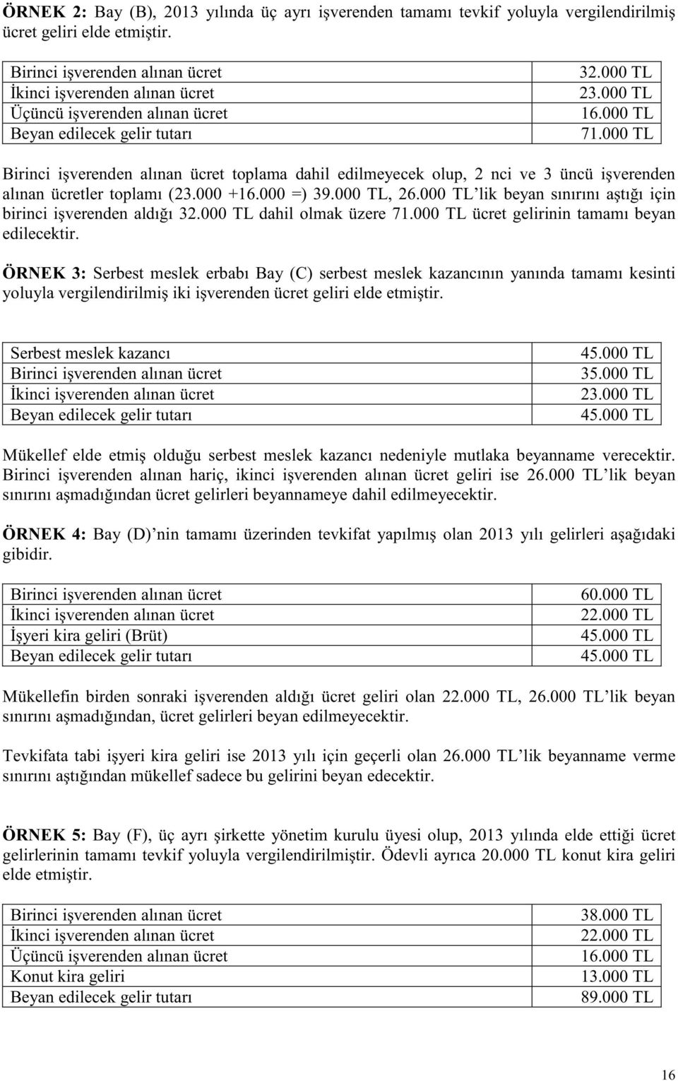 000 TL Birinci işverenden alınan ücret toplama dahil edilmeyecek olup, 2 nci ve 3 üncü işverenden alınan ücretler toplamı (23.000 +16.000 =) 39.000 TL, 26.