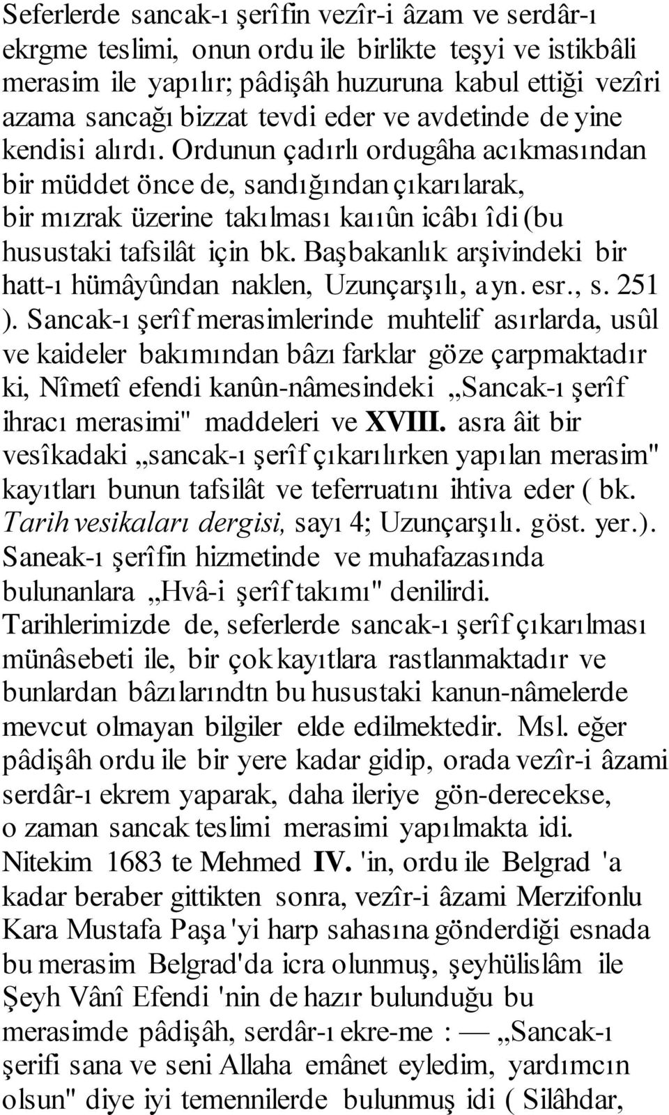 Ordunun çadırlı ordugâha acıkmasından bir müddet önce de, sandığından çıkarılarak, bir mızrak üzerine takılması kaııûn icâbı îdi (bu husustaki tafsilât için bk.