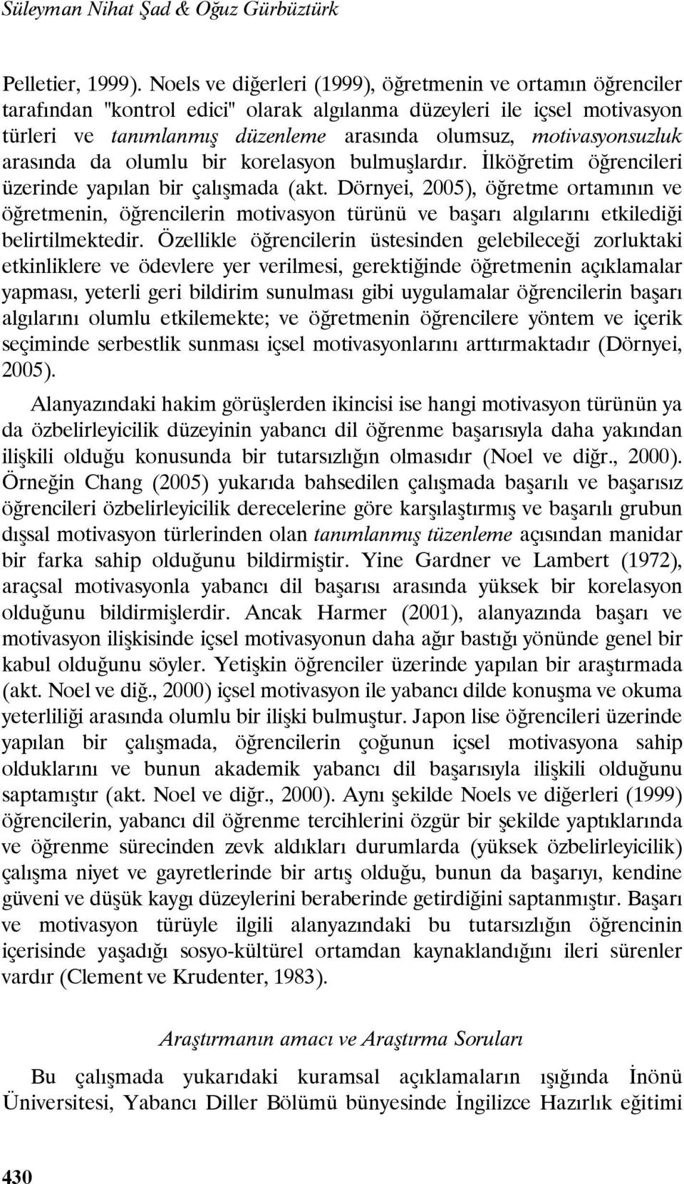 motivasyonsuzluk arasında da olumlu bir korelasyon bulmuşlardır. İlköğretim öğrencileri üzerinde yapılan bir çalışmada (akt.