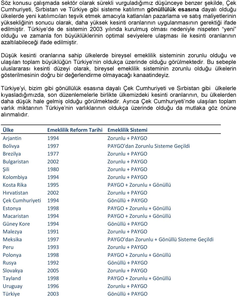 Türkiye de de sistemin 2003 yılında kurulmuş olması nedeniyle nispeten yeni olduğu ve zamanla fon büyüklüklerinin optimal seviyelere ulaşması ile kesinti oranlarının azaltılabileceği ifade edilmiştir.