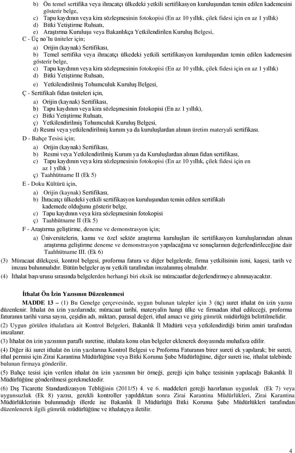 sertifika veya ihracatçı ülkedeki yetkili sertifikasyon kuruluģundan temin edilen kademesini gösterir belge, c) Tapu kaydının veya kira sözleģmesinin fotokopisi (En az 10 yıllık, çilek fidesi için en