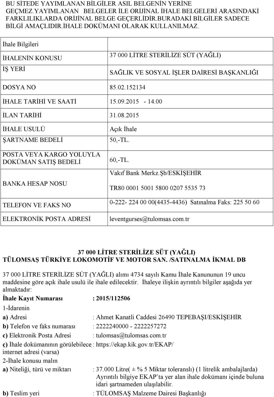 09.2015-14.00 İLAN TARİHİ 31.08.2015 İHALE USULÜ ŞARTNAME BEDELİ POSTA VEYA KARGO YOLUYLA DOKÜMAN SATIŞ BEDELİ BANKA HESAP NOSU TELEFON VE FAKS NO ELEKTRONİK POSTA ADRESİ Açık İhale 50,-TL. 60,-TL.