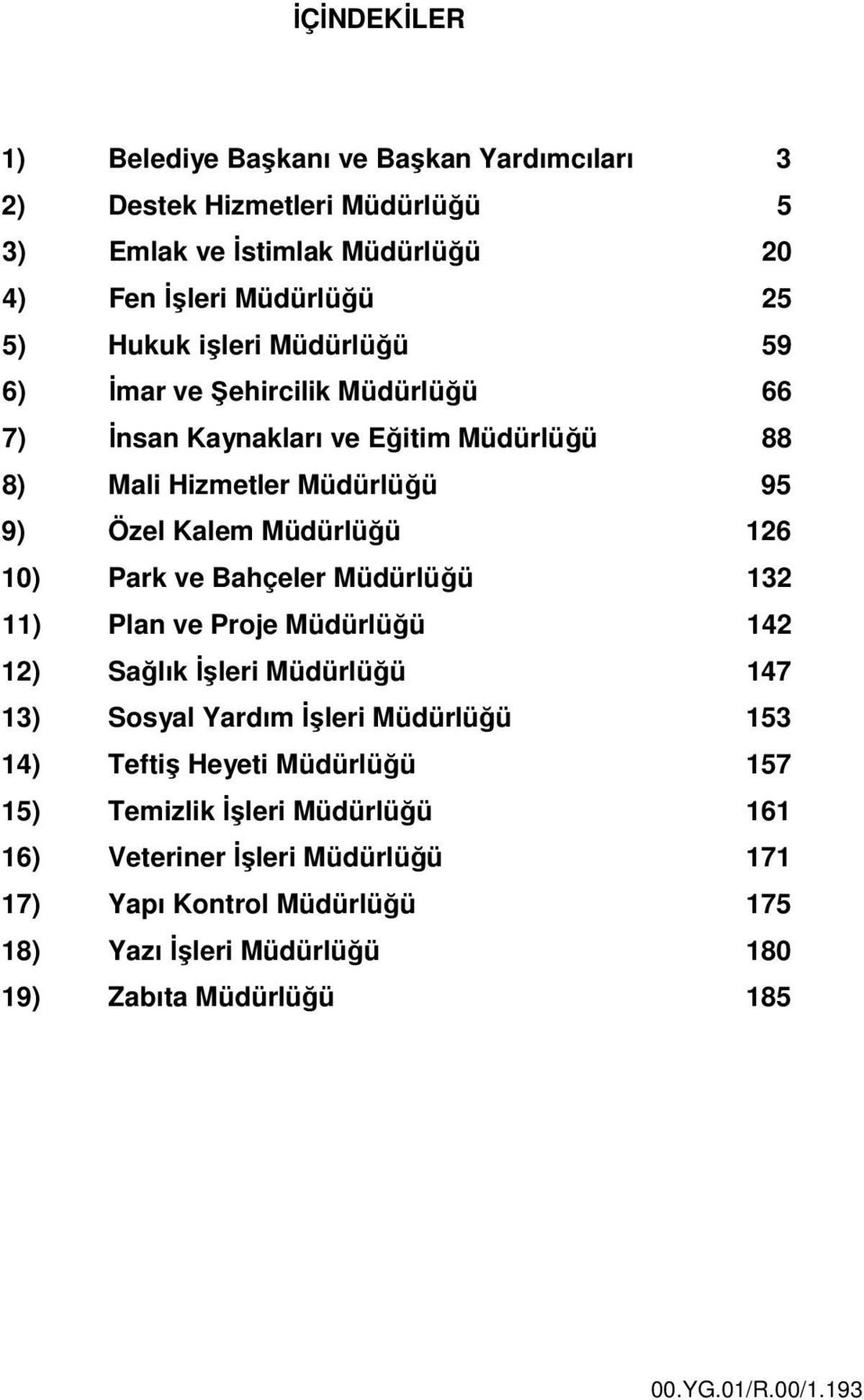 ve Bahçeler Müdürlüğü 132 11) Plan ve Proje Müdürlüğü 142 12) Sağlık İşleri Müdürlüğü 147 13) Sosyal Yardım İşleri Müdürlüğü 153 14) Teftiş Heyeti Müdürlüğü 157 15)