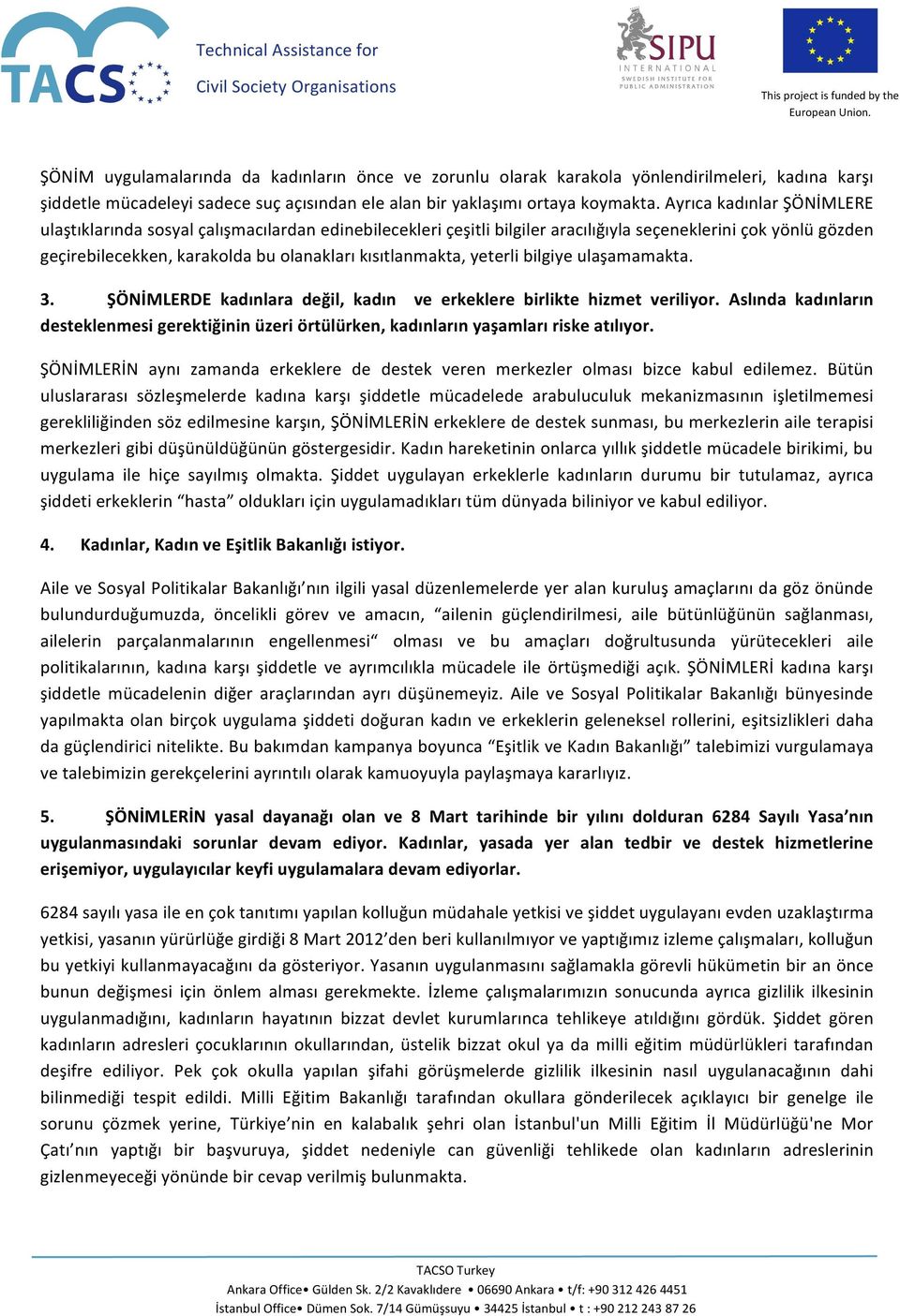 Ayrıca kadınlar ŞÖNİMLERE ulaştıklarında sosyal çalışmacılardan edinebilecekleri çeşitli bilgiler aracılığıyla seçeneklerini çok yönlü gözden geçirebilecekken, karakolda bu olanakları kısıtlanmakta,