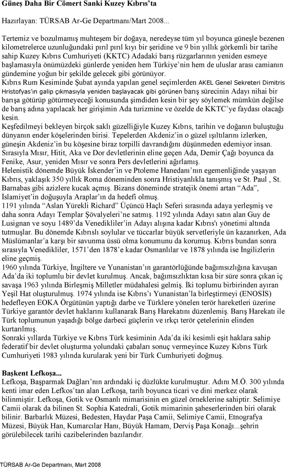 Kıbrıs Cumhuriyeti (KKTC) Adadaki barış rüzgarlarının yeniden esmeye başlamasıyla önümüzdeki günlerde yeniden hem Türkiye nin hem de uluslar arası camianın gündemine yoğun bir şekilde gelecek gibi