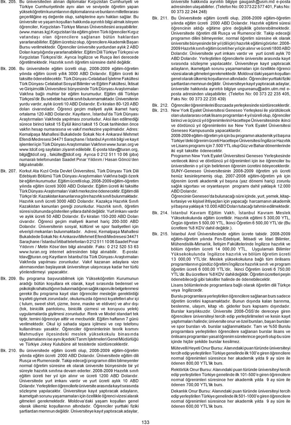 Bu üniversite ve yaþam koþullarý hakkýnda ayrýntýlý bilgi almak isteyen öðrenciler, Kýrgýzistan-Türkiye Manas Üniversitesini arayabilirler. (www.manas.