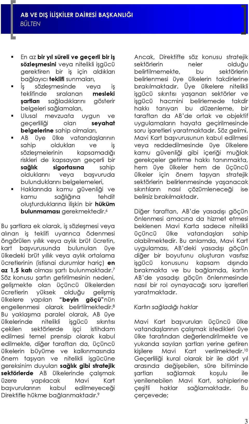 kapsamadığı riskleri de kapsayan geçerli bir sağlık sigortasına sahip olduklarını veya başvuruda bulunduklarını belgelemeleri, Haklarında kamu güvenliği ve kamu sağlığına tehdit oluşturduklarına