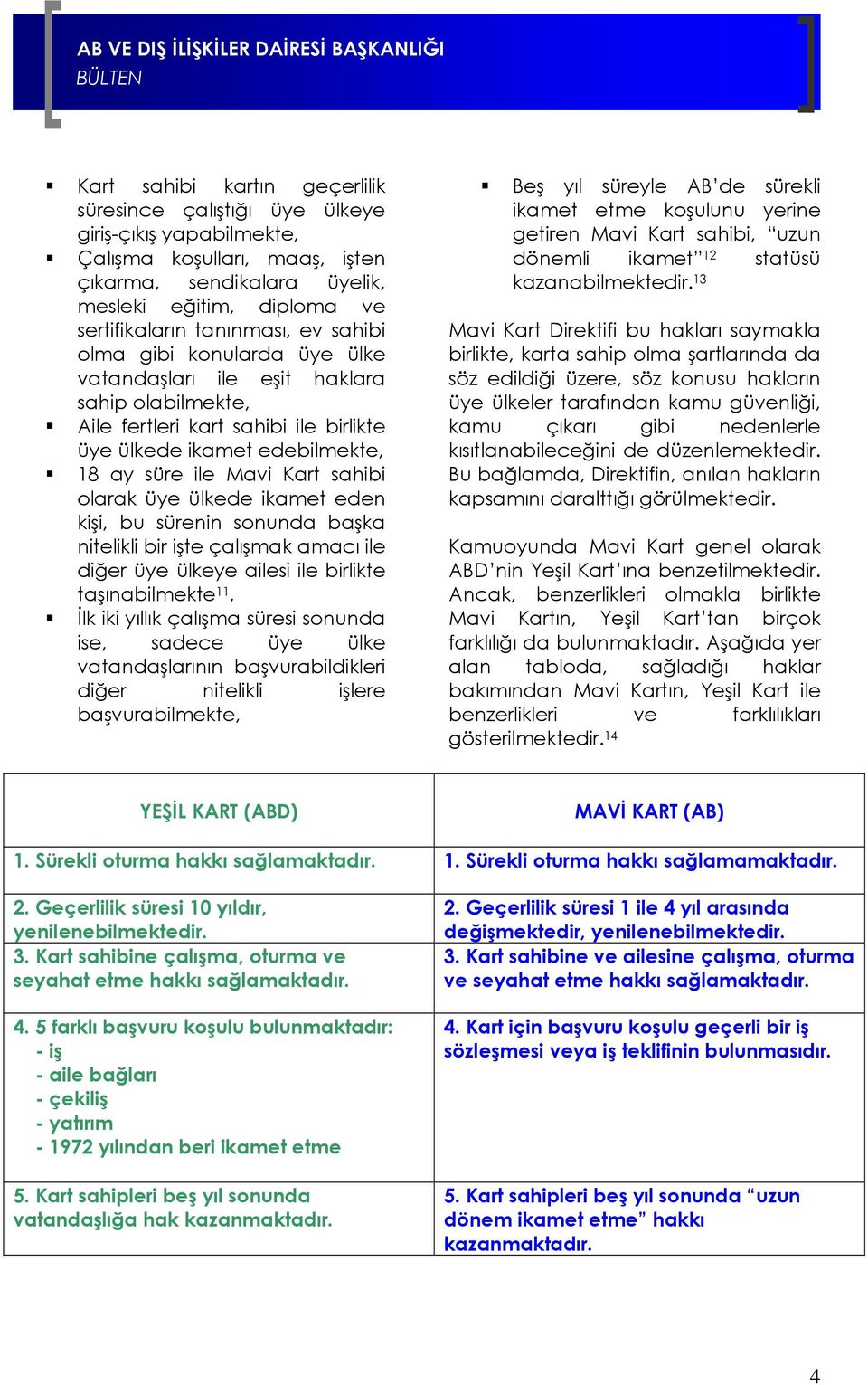 üye ülkede ikamet eden kişi, bu sürenin sonunda başka nitelikli bir işte çalışmak amacı ile diğer üye ülkeye ailesi ile birlikte taşınabilmekte 11, İlk iki yıllık çalışma süresi sonunda ise, sadece