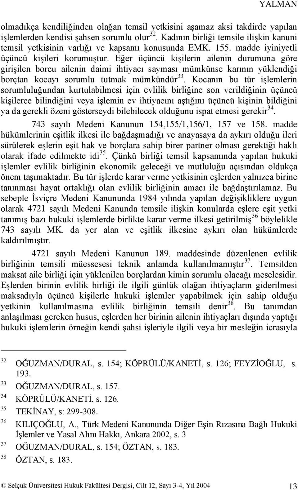 Eğer üçüncü kiģilerin ailenin durumuna göre giriģilen borcu ailenin daimi ihtiyacı sayması mümkünse karının yüklendiği borçtan kocayı sorumlu tutmak mümkündür 33.