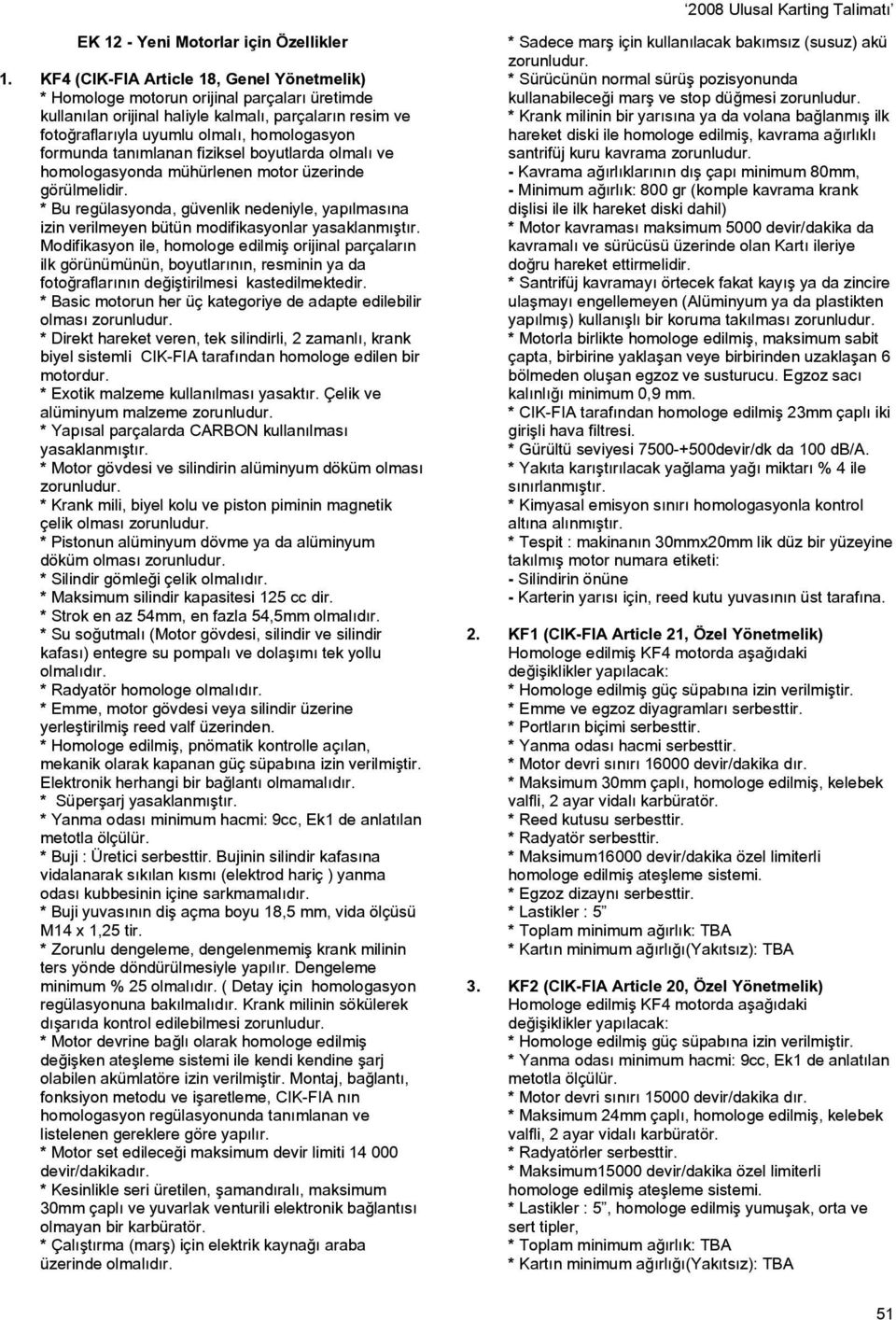 tanımlanan fiziksel boyutlarda olmalı ve homologasyonda mühürlenen motor üzerinde görülmelidir. * Bu regülasyonda, güvenlik nedeniyle, yapılmasına izin verilmeyen bütün modifikasyonlar yasaklanmıştır.