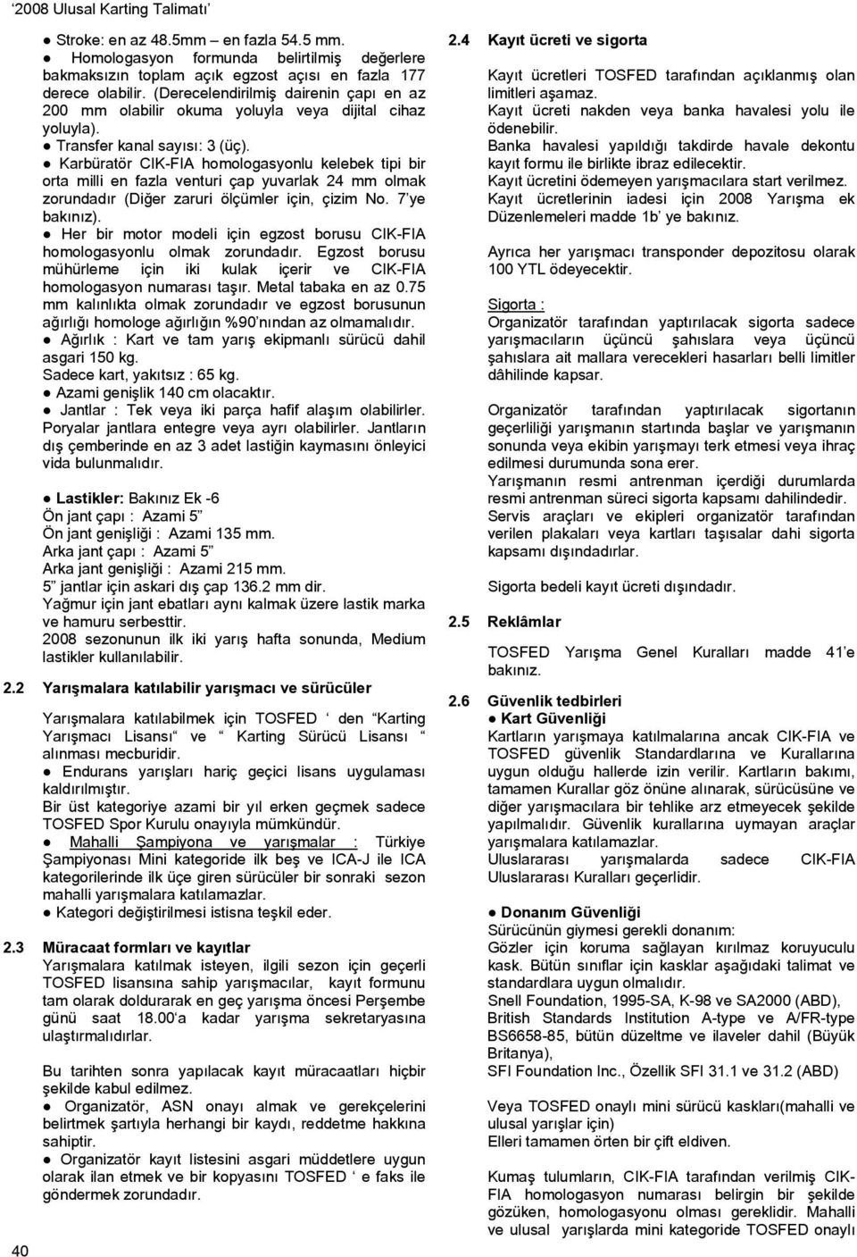 Karbüratör CIK-FIA homologasyonlu kelebek tipi bir orta milli en fazla venturi çap yuvarlak 24 mm olmak zorundadır (Diğer zaruri ölçümler için, çizim No. 7 ye bakınız).