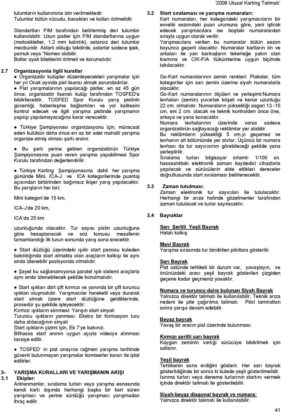 Botlar ayak bileklerini örtmeli ve korumalıdır. 2.7 Organizasyonla ilgili kurallar Organizatör kulüpler düzenleyecekleri yarışmalar için her yıl Ocak ayında pist lisansı almak zorundadırlar.