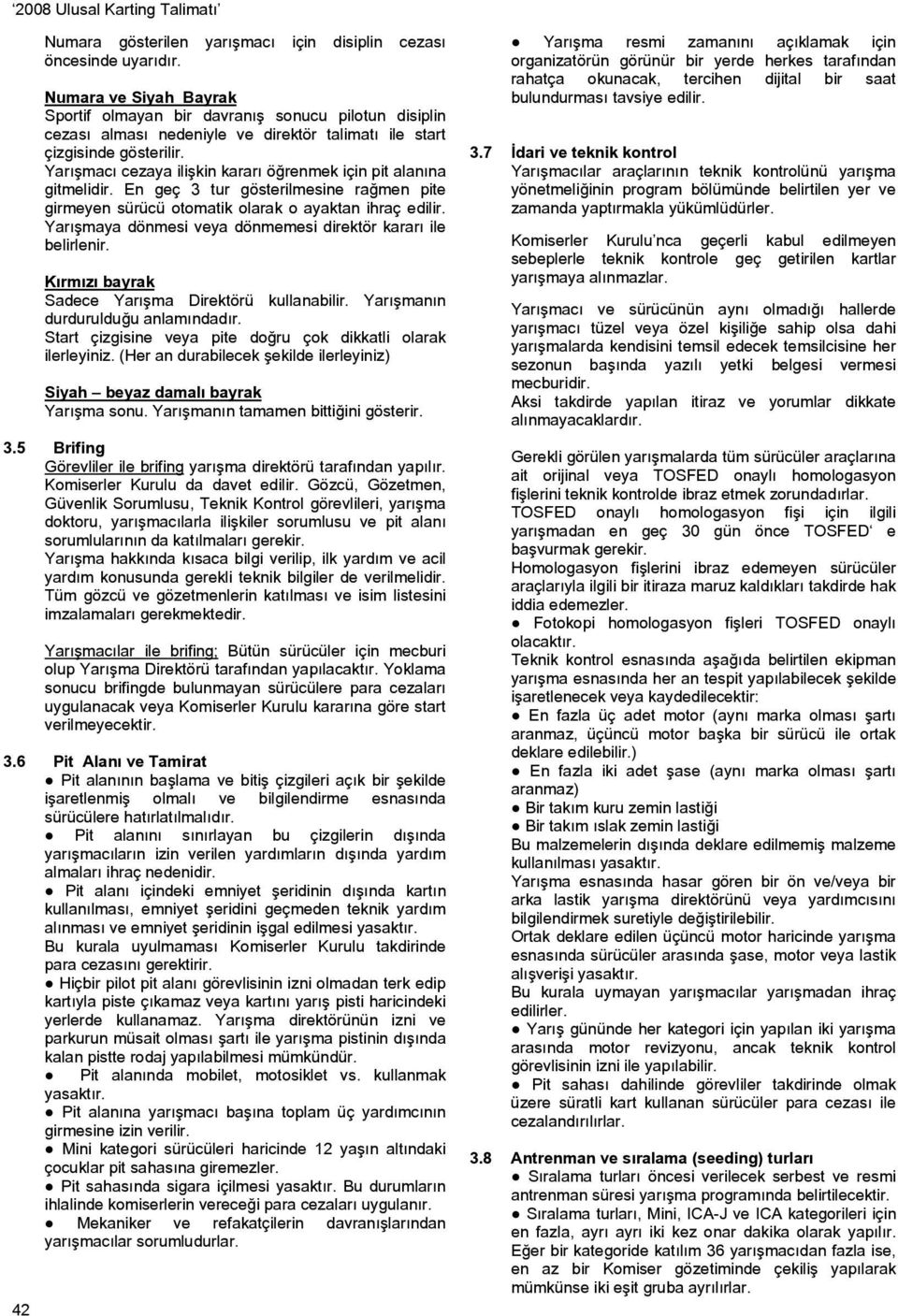 Yarışmacı cezaya ilişkin kararı öğrenmek için pit alanına gitmelidir. En geç 3 tur gösterilmesine rağmen pite girmeyen sürücü otomatik olarak o ayaktan ihraç edilir.