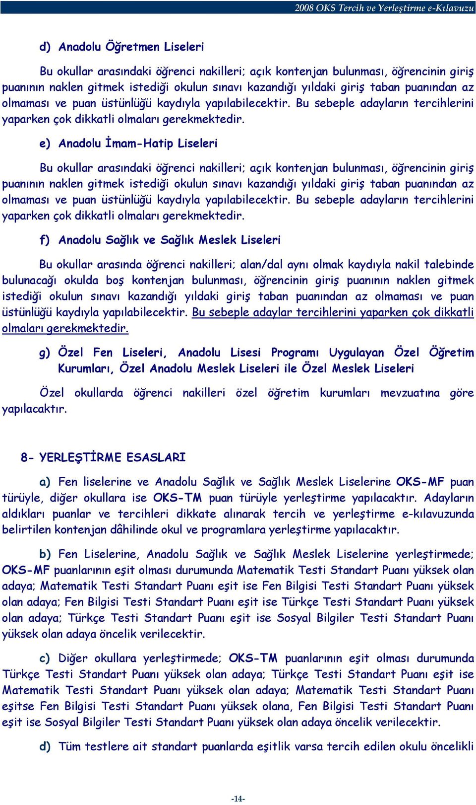 e) Anadolu İmam-Hatip Liseleri Bu okullar arasındaki öğrenci nakilleri; açık kontenjan bulunması, öğrencinin giriş puanının naklen gitmek istediği okulun sınavı kazandığı yıldaki giriş taban