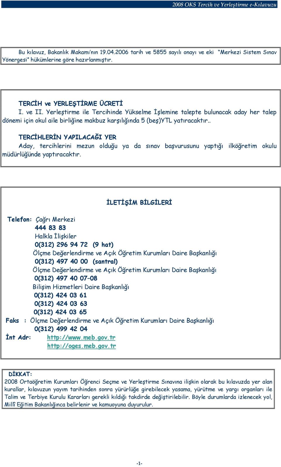 . TERCİHLERİN YAPILACAĞI YER Aday, tercihlerini mezun olduğu ya da sınav başvurusunu yaptığı ilköğretim okulu müdürlüğünde yaptıracaktır.