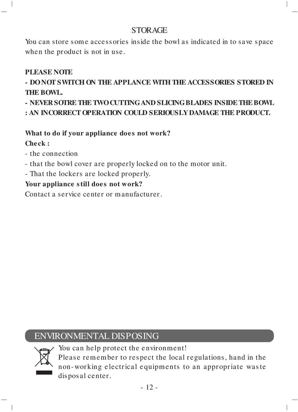 - NEVER SOTRE THE TWO CUTTING AND SLICING BLADES INSIDE THE BOWL : AN INCORRECT OPERATION COULD SERIOUSLY DAMAGE THE PRODUCT. What to do if your appliance does not work?